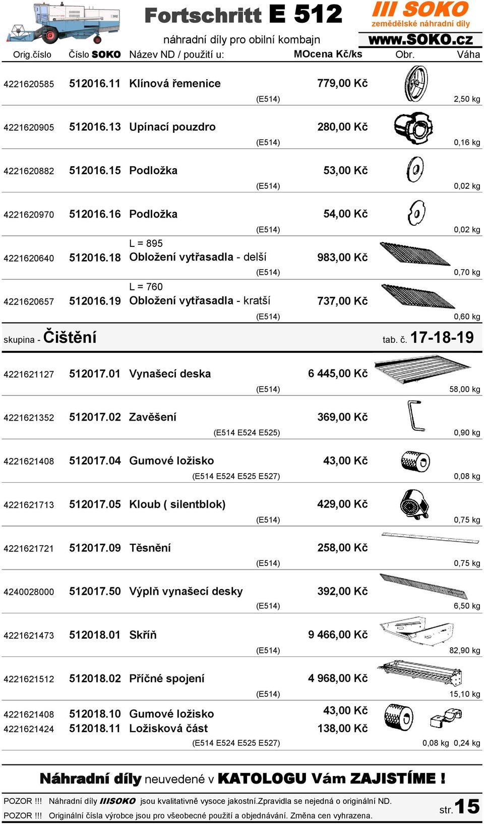 19 Obložení vytřasadla - kratší 54,00 Kč 983,00 Kč 737,00 Kč skupina - Čištění tab. č. 17-18-19 0,02 kg 0,70 kg 0,60 kg 4221621127 512017.01 Vynašecí deska 6 445,00 Kč 58,00 kg 4221621352 512017.