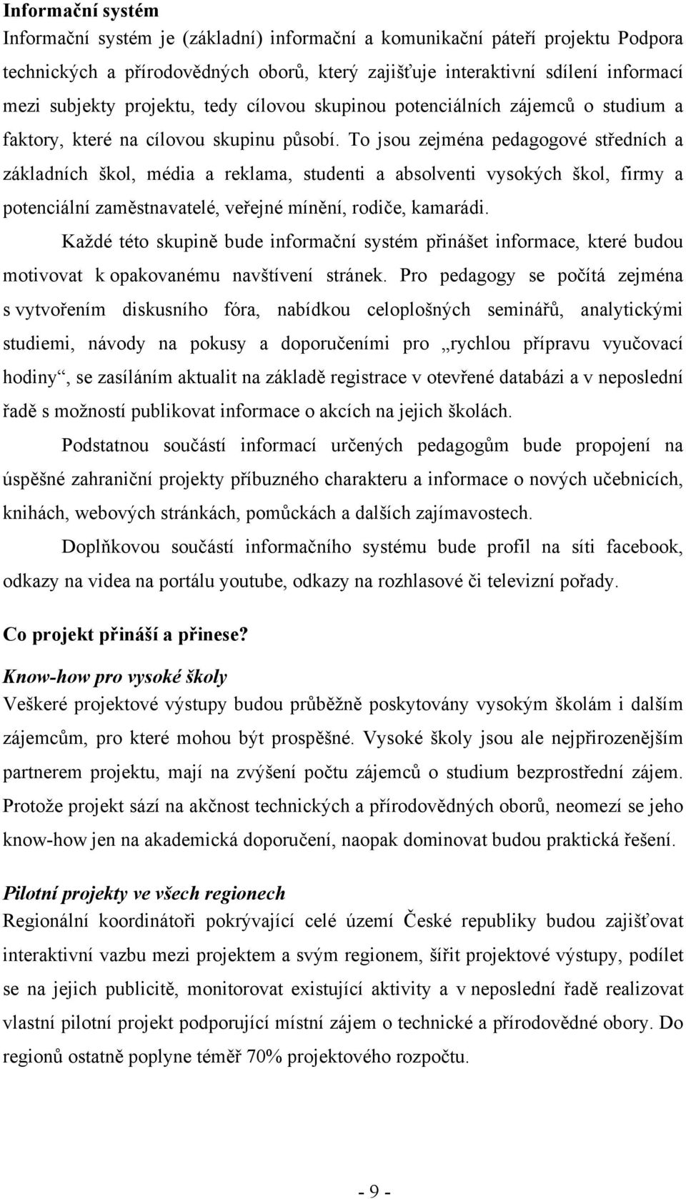 To jsou zejména pedagogové středních a základních škol, média a reklama, studenti a absolventi vysokých škol, firmy a potenciální zaměstnavatelé, veřejné mínění, rodiče, kamarádi.