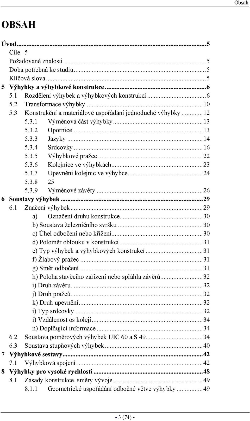 ..23 5.3.7 Upevnění kolejnic ve výhybce...24 5.3.8 25 5.3.9 Výměnové závěry...26 6 Soustavy výhybek...29 6.1 Značení výhybek...29 a) Označení druhu konstrukce...30 b) Soustava železničního svršku.