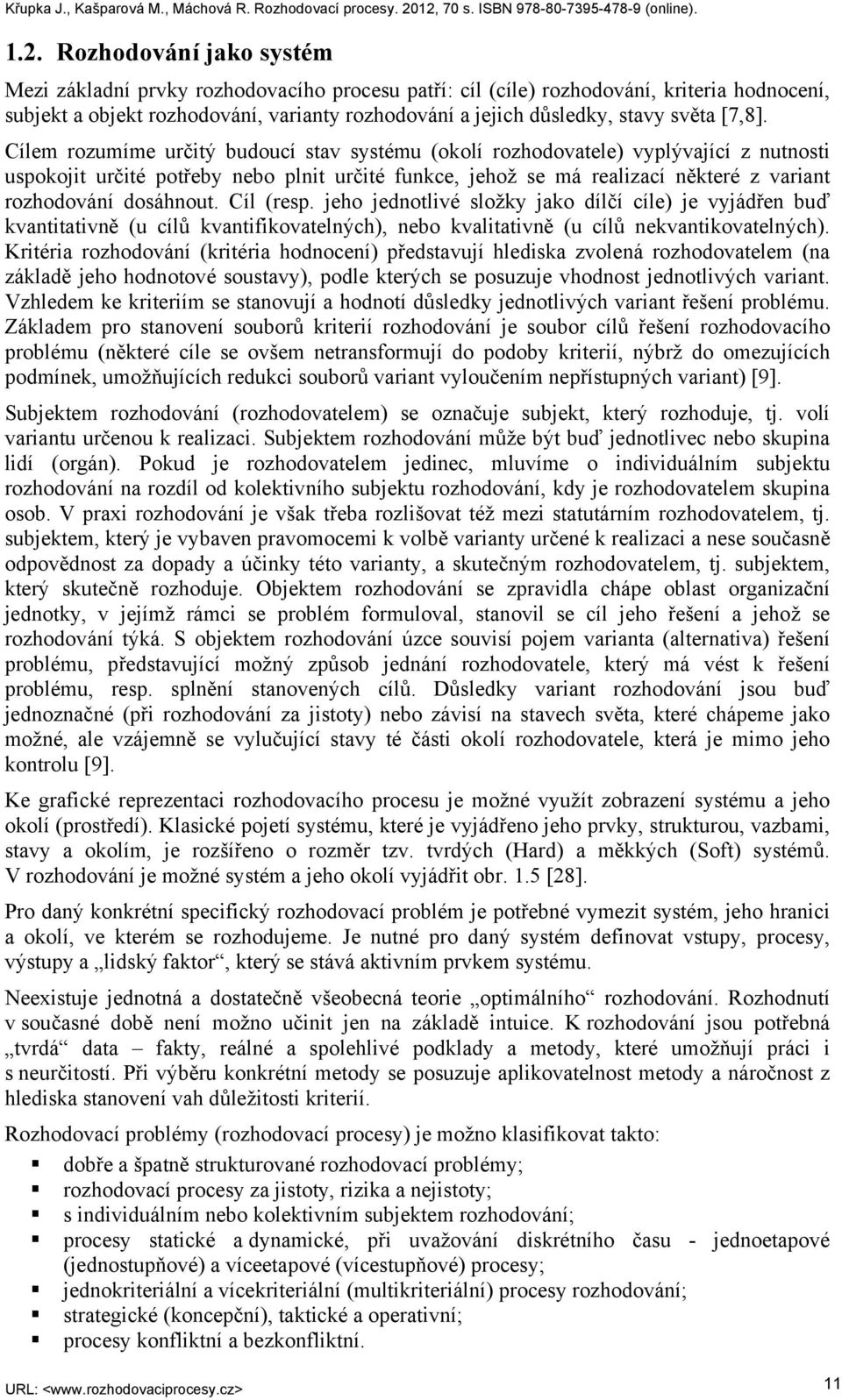 Cílem rozumíme určitý budoucí stav systému (okolí rozhodovatele) vyplývající z nutnosti uspokojit určité potřeby nebo plnit určité funkce, jehož se má realizací některé z variant rozhodování