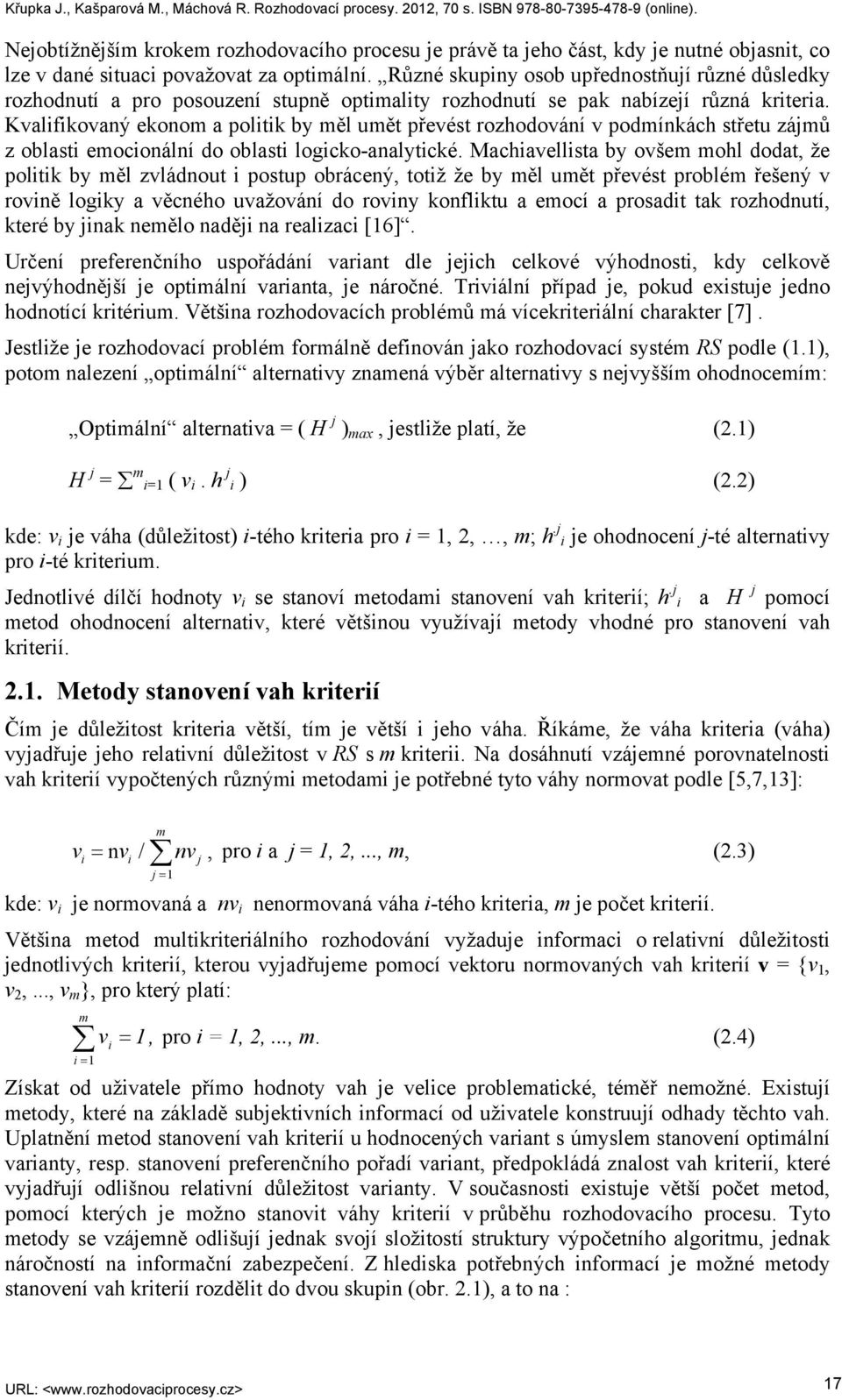 Kvalifikovaný ekonom a politik by měl umět převést rozhodování v podmínkách střetu zájmů z oblasti emocionální do oblasti logicko-analytické.