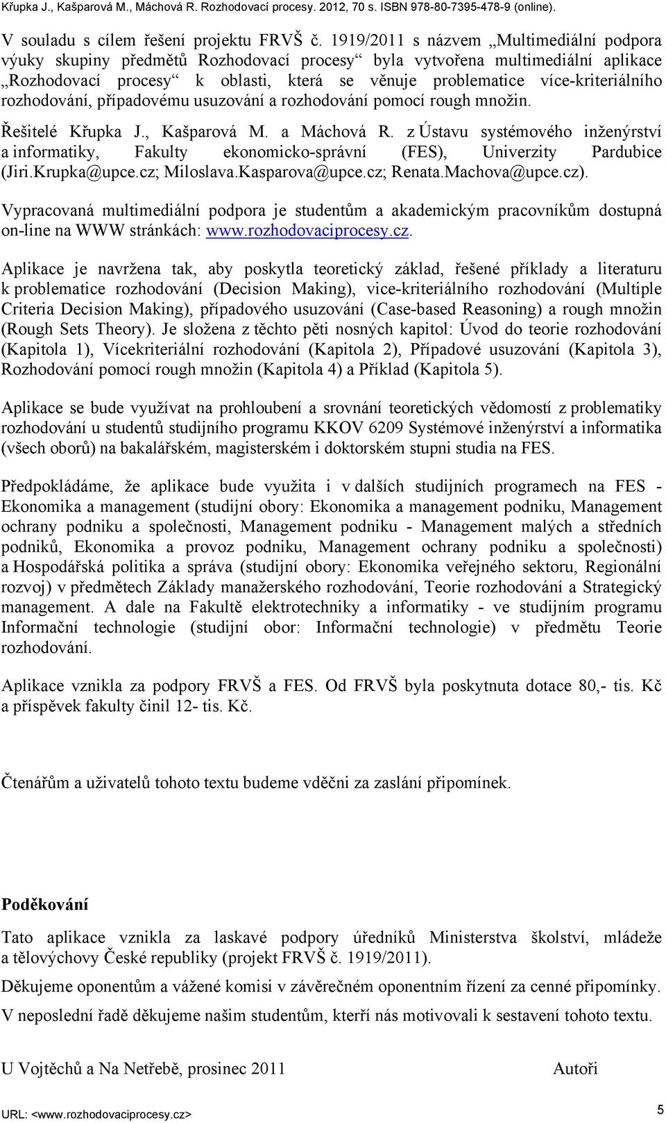 více-kriteriálního rozhodování, případovému usuzování a rozhodování pomocí rough množin. Řešitelé Křupka J., Kašparová M. a Máchová R.