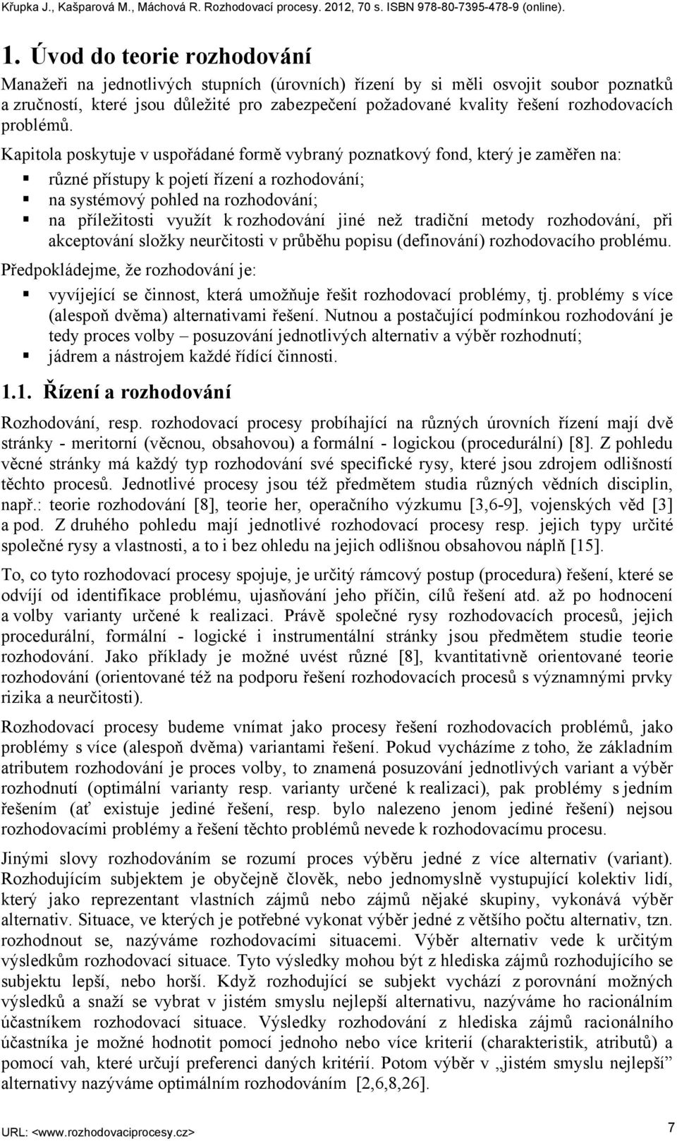 Kapitola poskytuje v uspořádané formě vybraný poznatkový fond, který je zaměřen na: různé přístupy k pojetí řízení a rozhodování; na systémový pohled na rozhodování; na příležitosti využít k