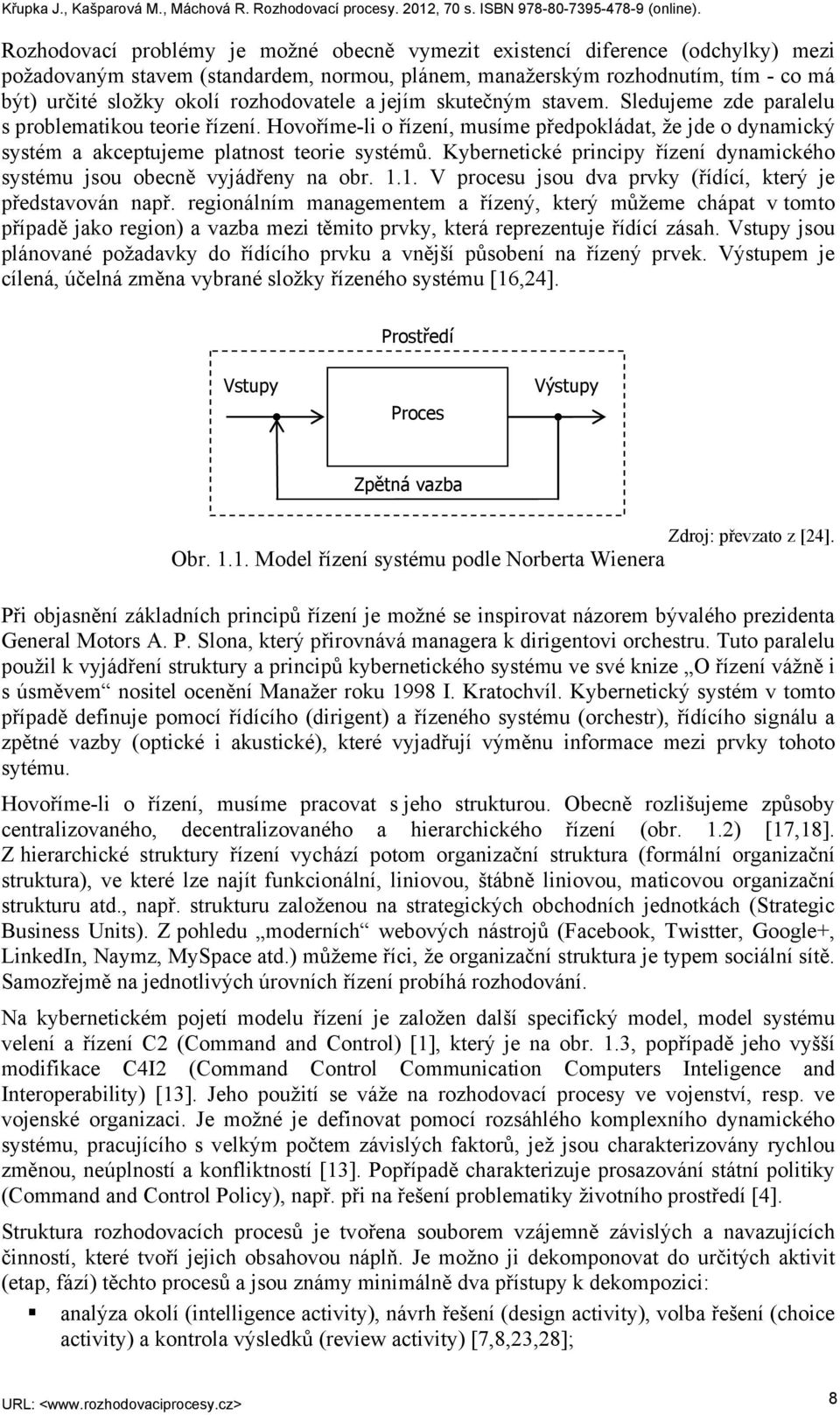 Hovoříme-li o řízení, musíme předpokládat, že jde o dynamický systém a akceptujeme platnost teorie systémů. Kybernetické principy řízení dynamického systému jsou obecně vyjádřeny na obr. 1.