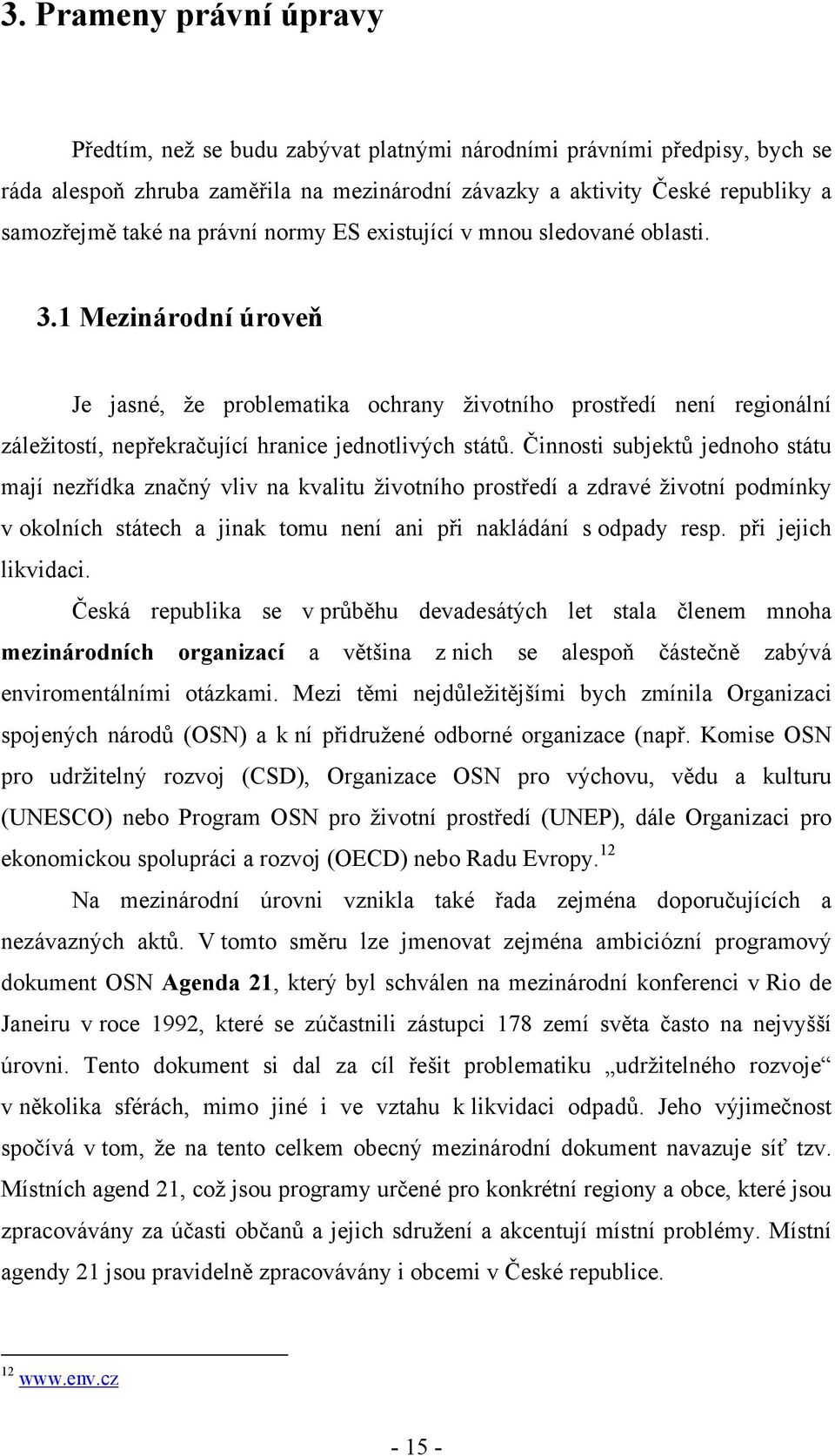 1 Mezinárodní úroveň Je jasné, že problematika ochrany životního prostředí není regionální záležitostí, nepřekračující hranice jednotlivých států.