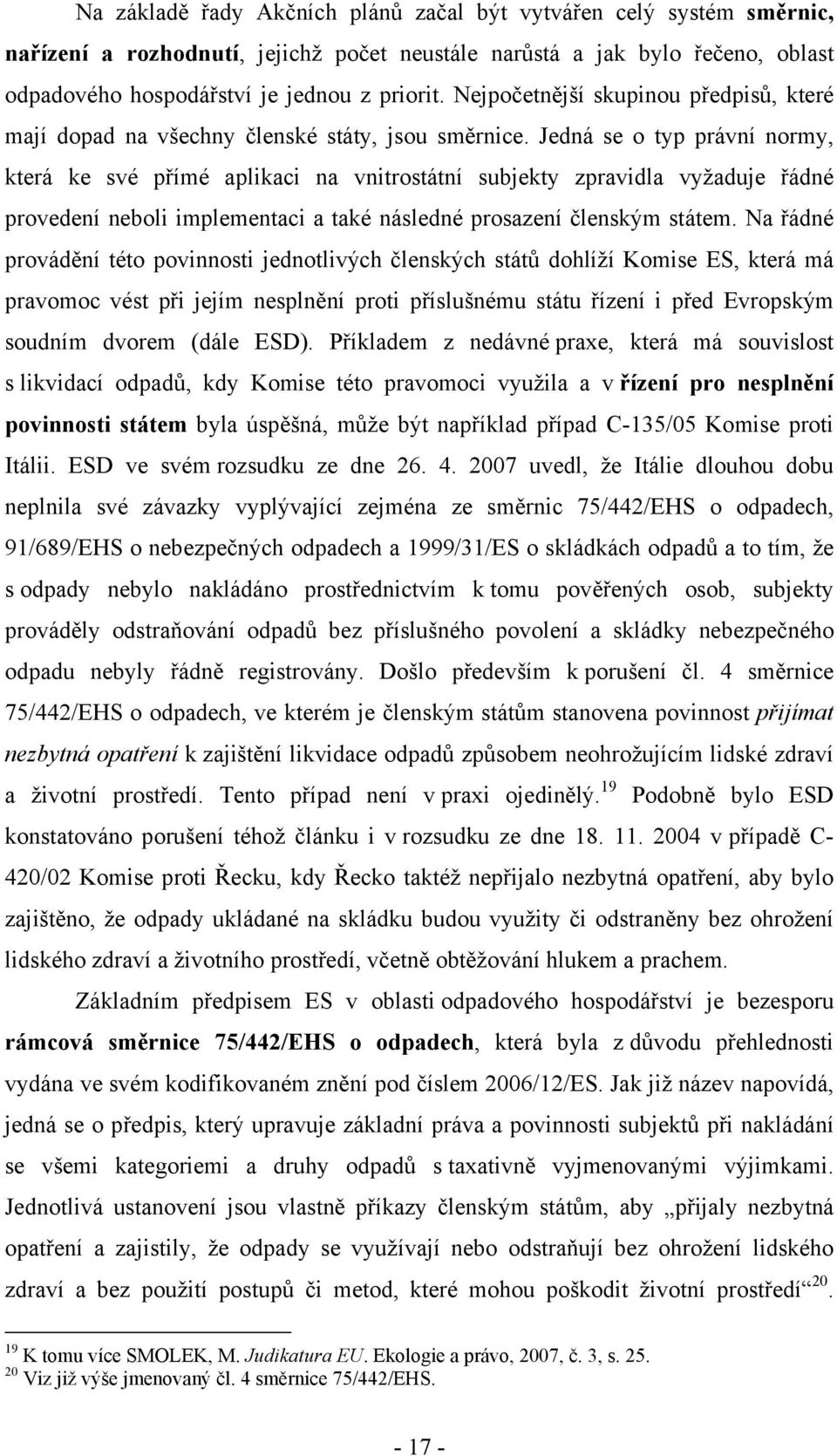 Jedná se o typ právní normy, která ke své přímé aplikaci na vnitrostátní subjekty zpravidla vyžaduje řádné provedení neboli implementaci a také následné prosazení členským státem.