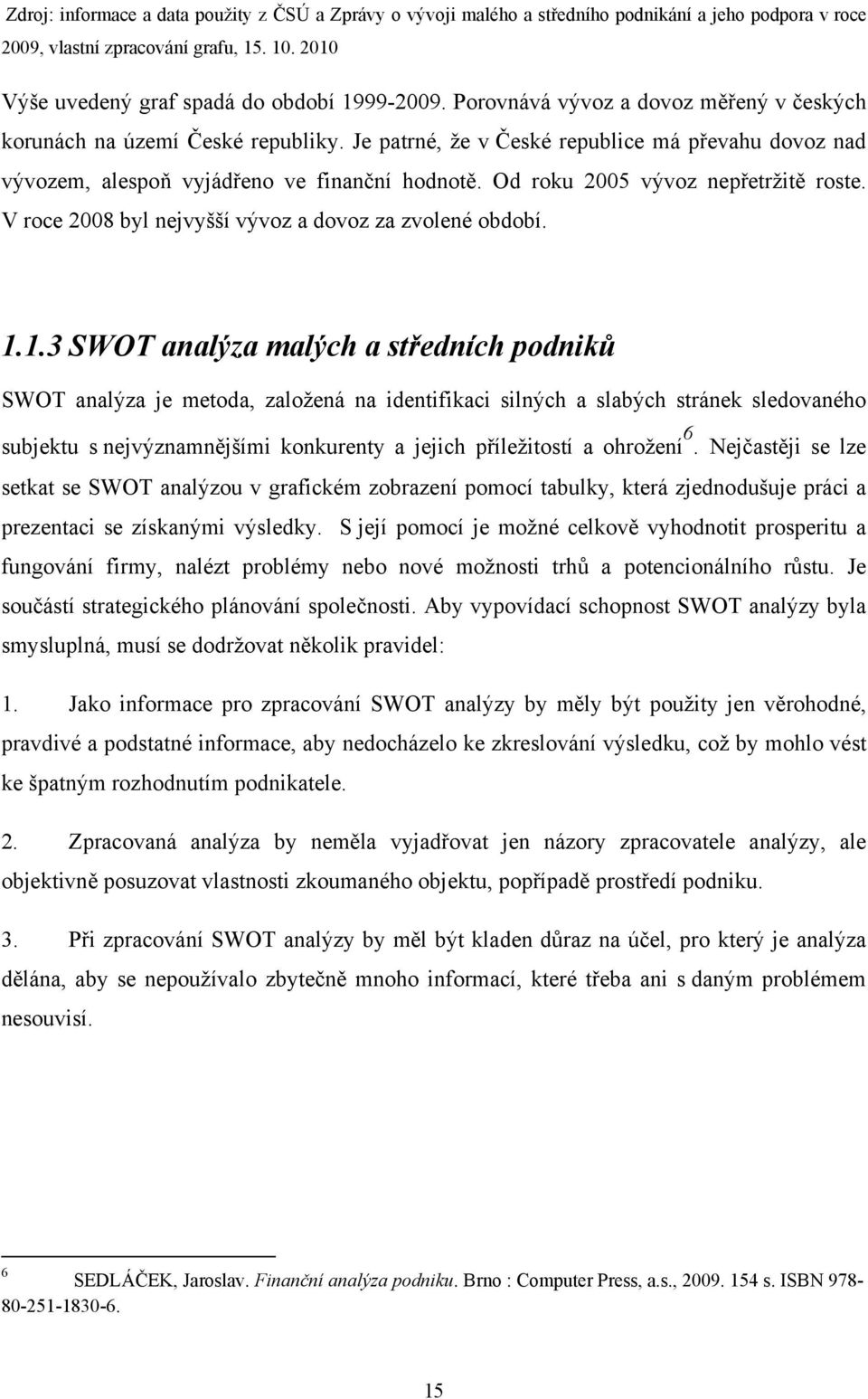 Od roku 2005 vývoz nepřetržitě roste. V roce 2008 byl nejvyšší vývoz a dovoz za zvolené období. 1.