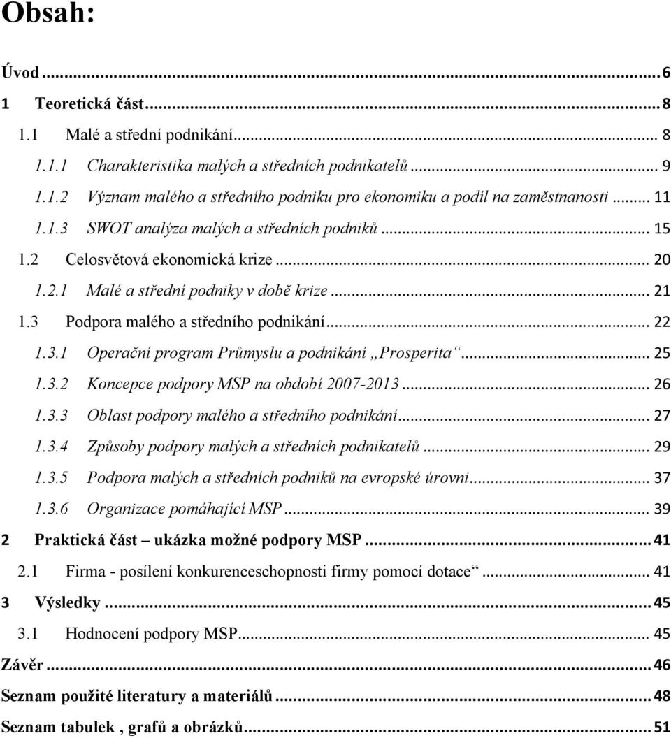 .. 25 1.3.2 Koncepce podpory MSP na období 2007-2013... 26 1.3.3 Oblast podpory malého a středního podnikání... 27 1.3.4 Způsoby podpory malých a středních podnikatelů... 29 1.3.5 Podpora malých a středních podniků na evropské úrovni.