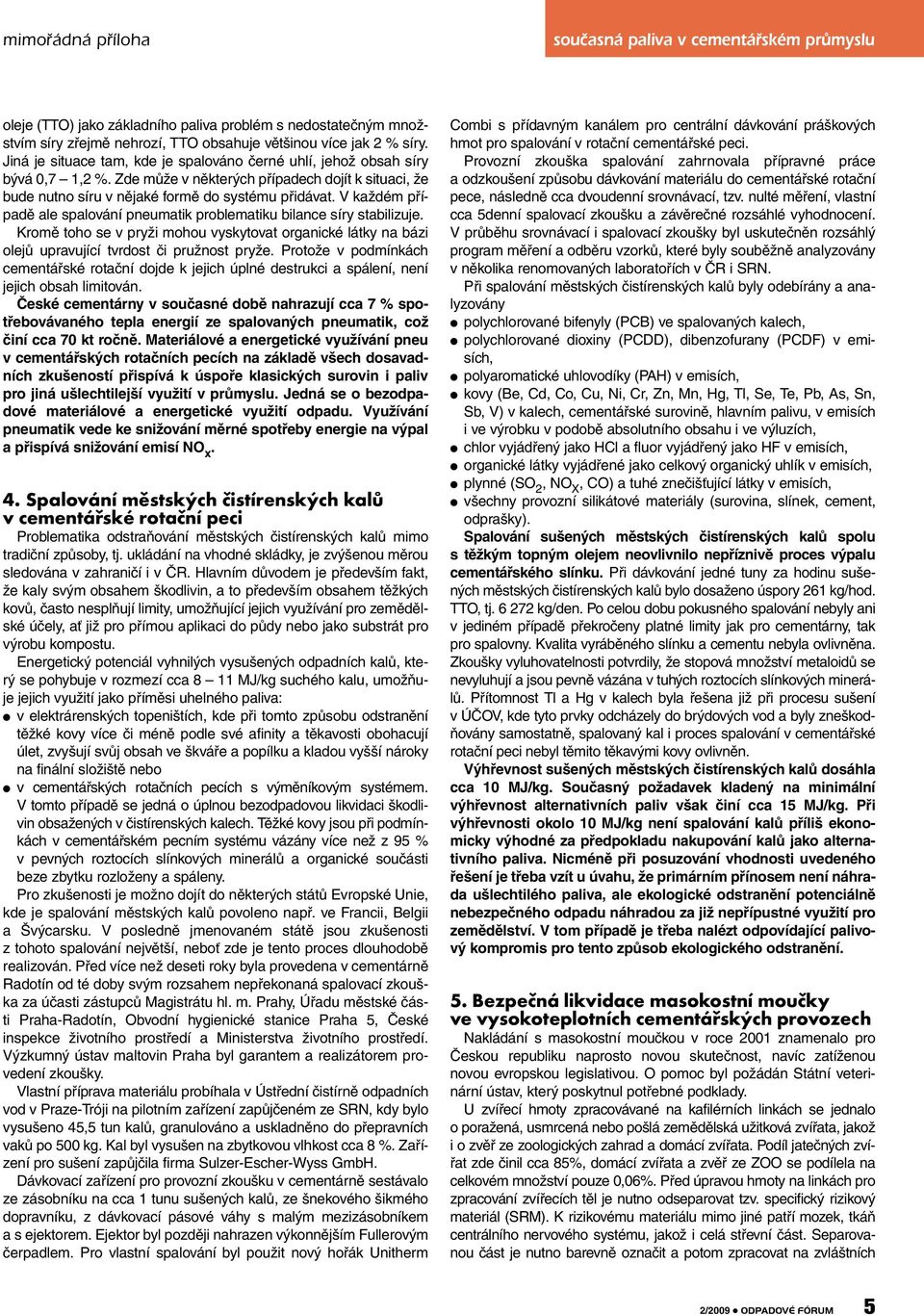 V každém případě ale spalování pneumatik problematiku bilance síry stabilizuje. Kromě toho se v pryži mohou vyskytovat organické látky na bázi olejů upravující tvrdost či pružnost pryže.