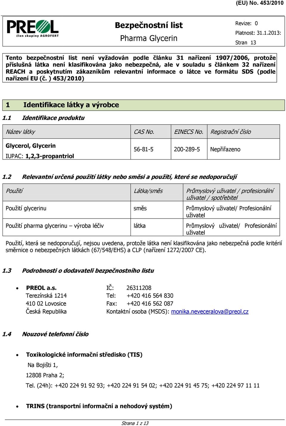 1.2013: Stran 13 Tento bezpečnostní list není vyžadován podle článku 31 nařízení 1907/2006, protože příslušná látka není klasifikována jako nebezpečná, ale v souladu s článkem 32 nařízení REACH a