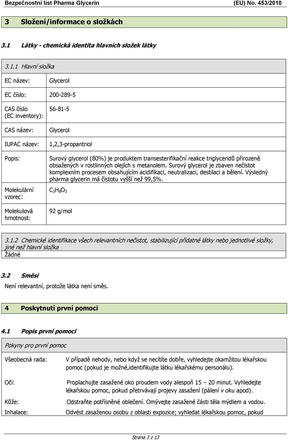 1 Hlavní složka EC název: Glycerol EC číslo: 200-289-5 CAS číslo (EC inventory): CAS název: IUPAC název: Popis: Molekulární vzorec: Molekulová hmotnost: 56-81-5 Glycerol 1,2,3-propantriol Surový