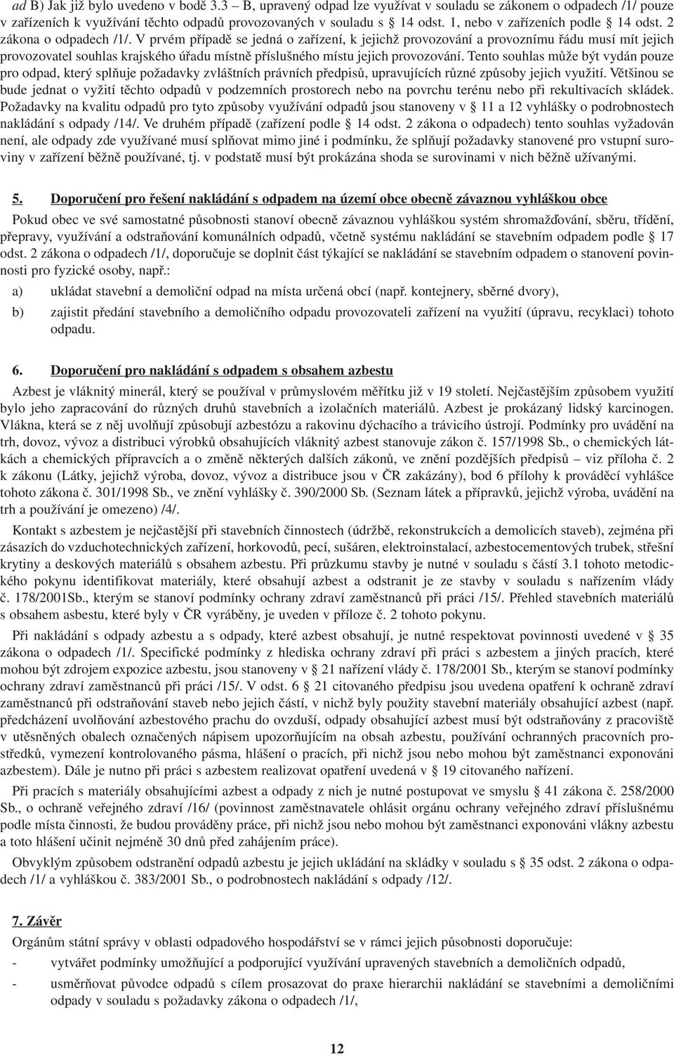 V prvém případě se jedná o zařízení, k jejichž provozování a provoznímu řádu musí mít jejich provozovatel souhlas krajského úřadu místně příslušného místu jejich provozování.