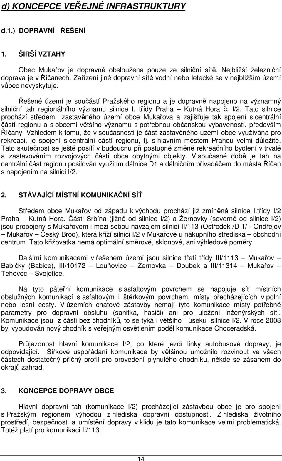 Řešené území je součástí Pražského regionu a je dopravně napojeno na významný silniční tah regionálního významu silnice I. třídy Praha Kutná Hora č. I/2.