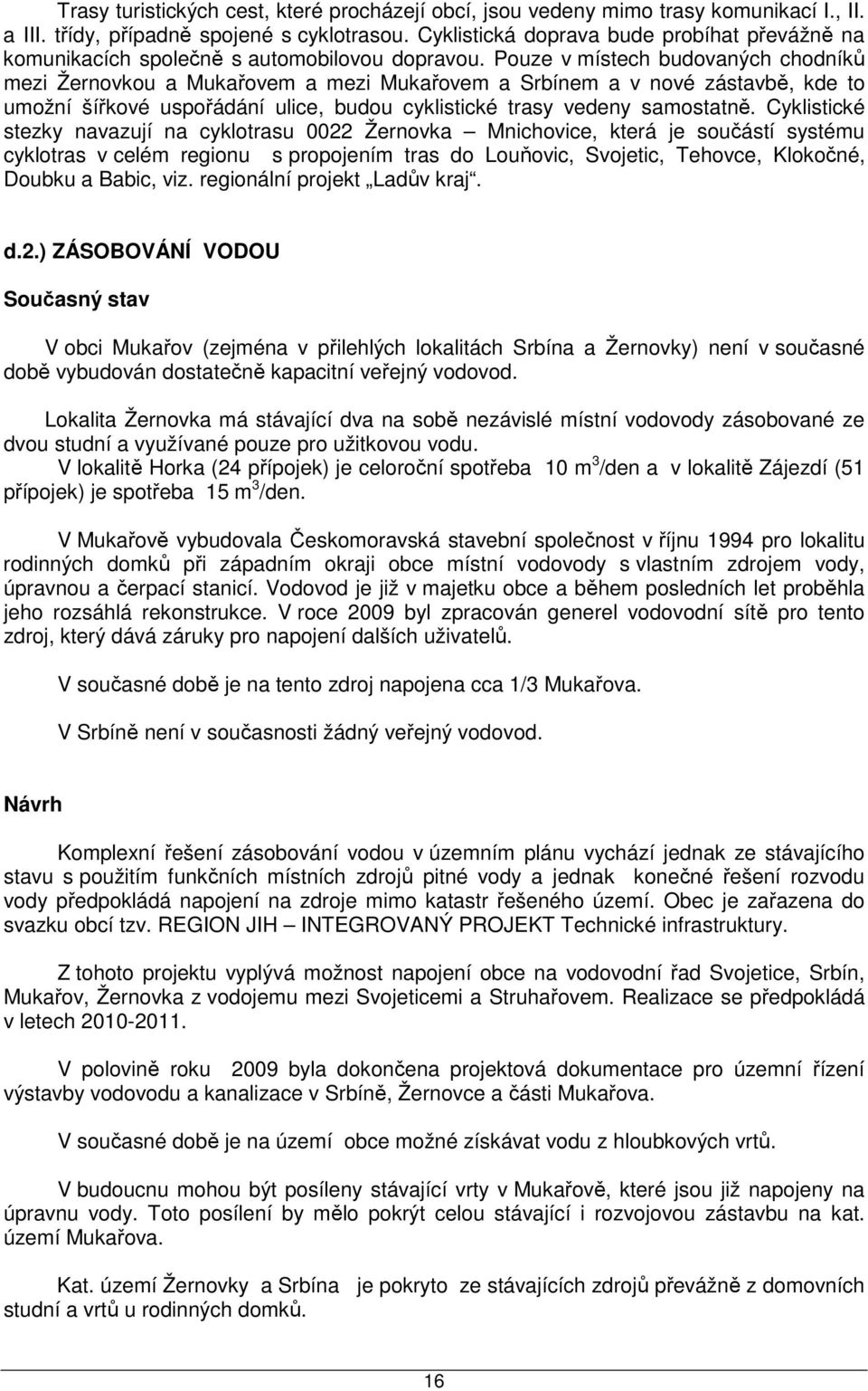 Pouze v místech budovaných chodníků mezi Žernovkou a Mukařovem a mezi Mukařovem a Srbínem a v nové zástavbě, kde to umožní šířkové uspořádání ulice, budou cyklistické trasy vedeny samostatně.