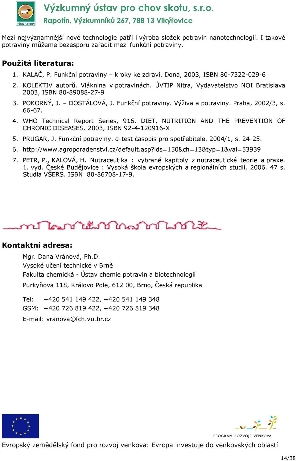 DOSTÁLOVÁ, J. Funkční potraviny. Výživa a potraviny. Praha, 2002/3, s. 66-67. 4. WHO Technical Report Series, 916. DIET, NUTRITION AND THE PREVENTION OF CHRONIC DISEASES. 2003, ISBN 92-4-120916-X 5.