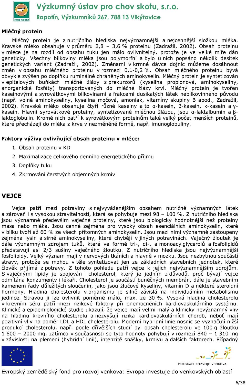 Všechny bílkoviny mléka jsou polymorfní a bylo u nich popsáno několik desítek genetických variant (Zadražil, 2002).