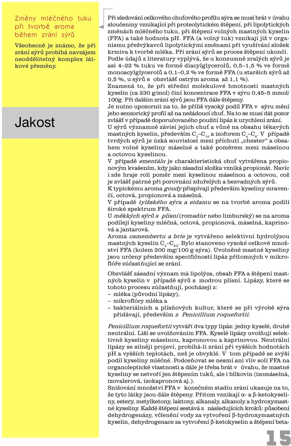 kyselin (FFA) a také hodnota ph. FFA (a volný tuk) vznikají již v organismu pøežvýkavcù lipolytickými zmìnami pøi využívání složek krmiva k tvorbì mléka. Pøi zrání sýrù se proces štìpení ukonèí.