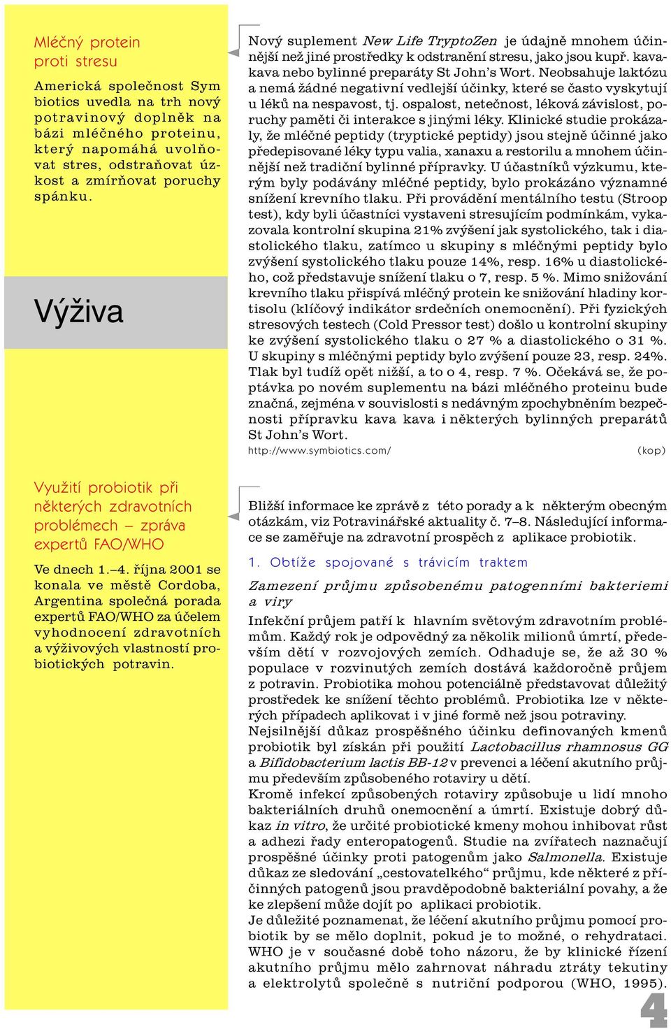 øíjna 2001 se konala ve mìstì Cordoba, Argentina spoleèná porada expertù FAO/WHO za úèelem vyhodnocení zdravotních a výživových vlastností probiotických potravin.