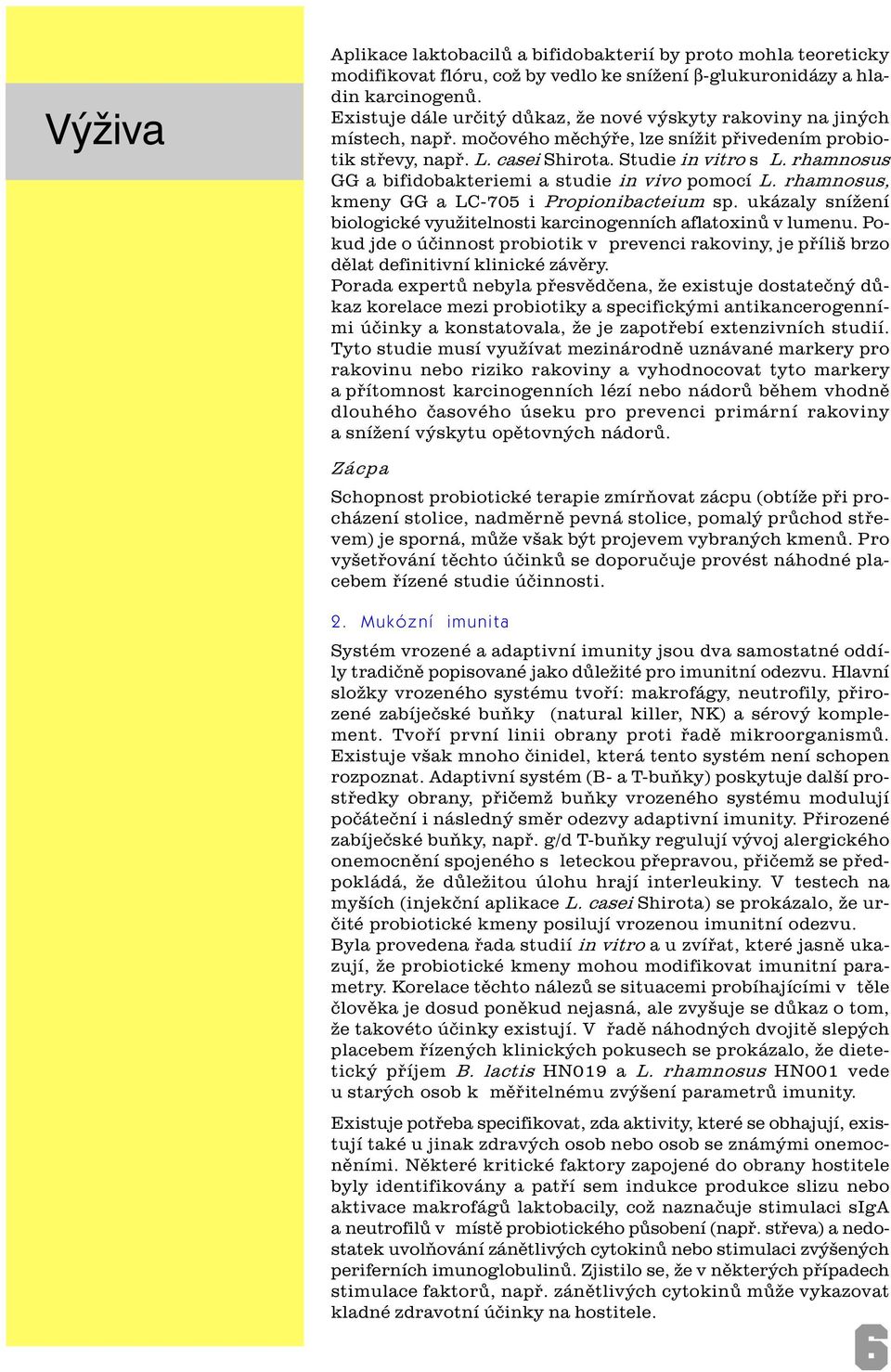 rhamnosus GG a bifidobakteriemi a studie in vivo pomocí L. rhamnosus, kmeny GG a LC-705 i Propionibacteium sp. ukázaly snížení biologické využitelnosti karcinogenních aflatoxinù v lumenu.