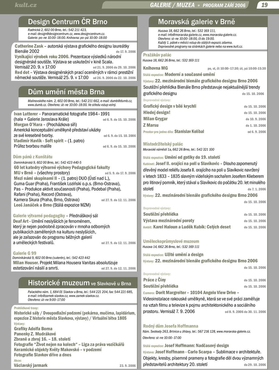 Výstava se uskuteční v kině Scala. Vernisáž 20. 9. v 17:00 od 21. 9. 2006 do 29. 10. 2006 Red dot Výstava designérských prací oceněných v rámci prestižní německé soutěže. Vernisáž 25. 9. v 17:00 od 26.