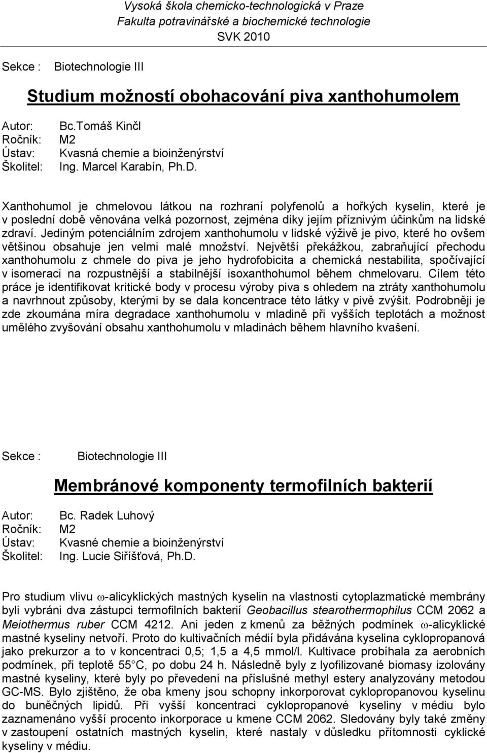 Jediným potenciálním zdrojem xanthohumolu v lidské výţivě je pivo, které ho ovšem většinou obsahuje jen velmi malé mnoţství.