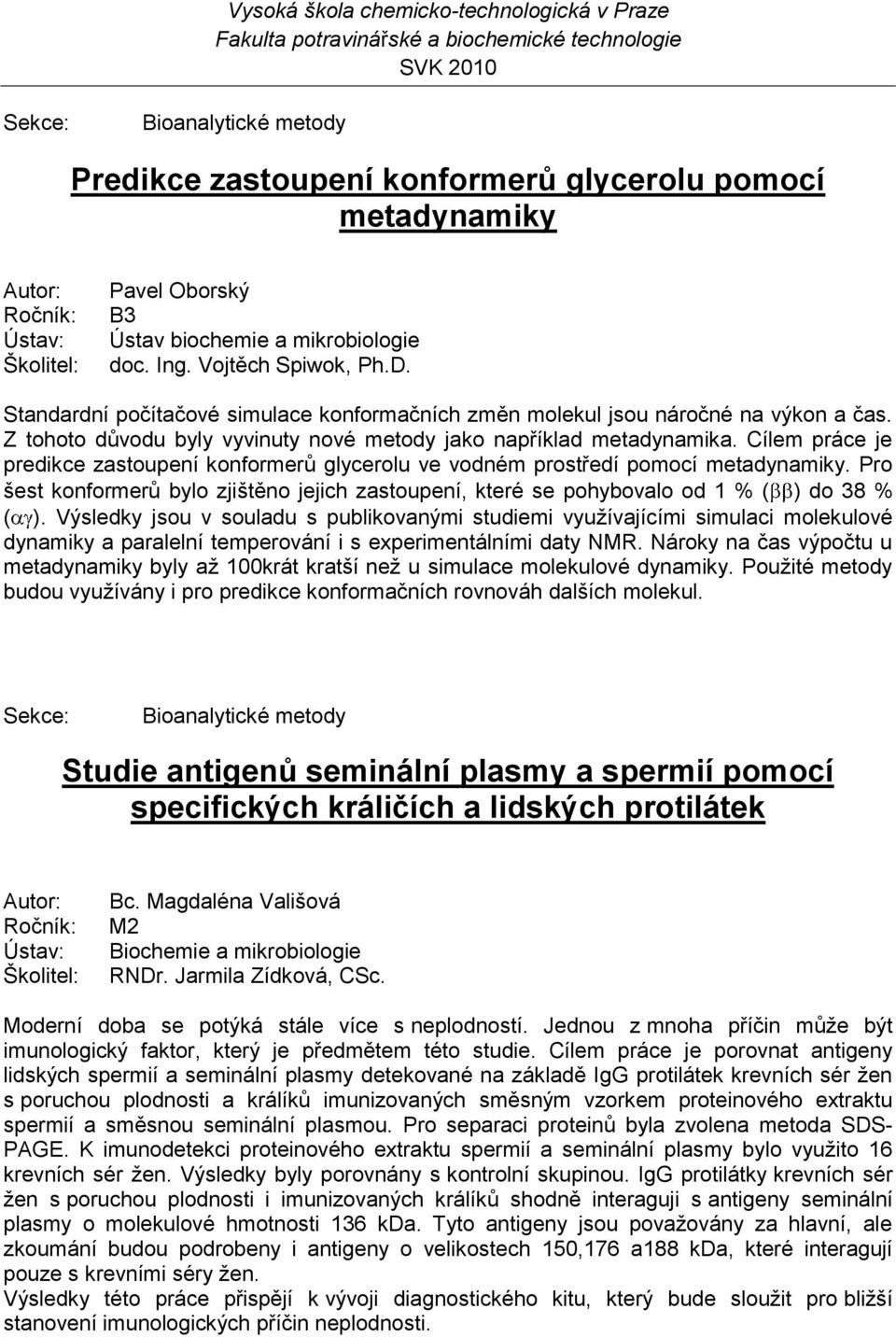 Cílem práce je predikce zastoupení konformerů glycerolu ve vodném prostředí pomocí metadynamiky. Pro šest konformerů bylo zjištěno jejich zastoupení, které se pohybovalo od 1 % ( ) do 38 % ( ).