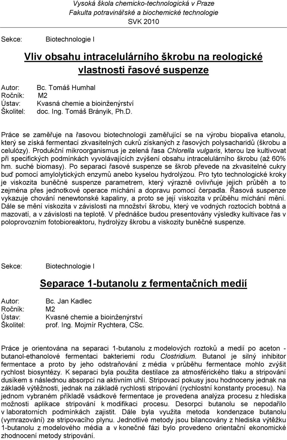 Produkční mikroorganismus je zelená řasa Chlorella vulgaris, kterou lze kultivovat při specifických podmínkách vyvolávajících zvýšení obsahu intracelulárního škrobu (aţ 60% hm. suché biomasy).