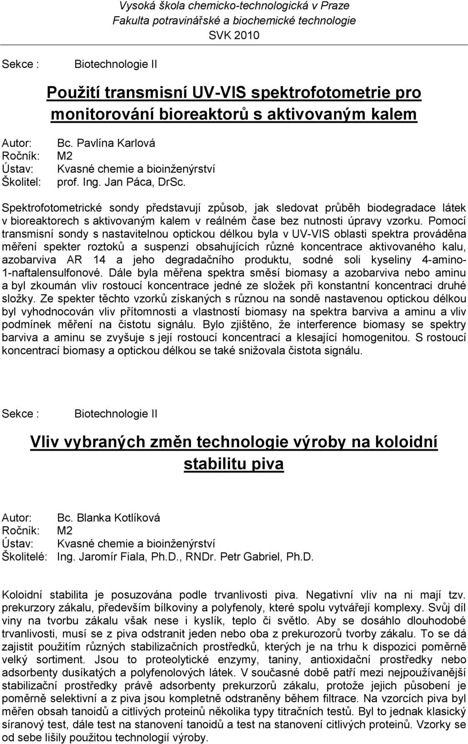 Pomocí transmisní sondy s nastavitelnou optickou délkou byla v UV-VIS oblasti spektra prováděna měření spekter roztoků a suspenzí obsahujících různé koncentrace aktivovaného kalu, azobarviva AR 14 a