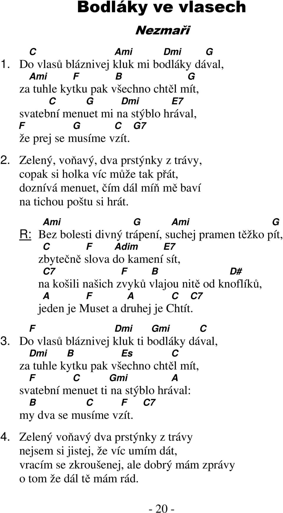 Ami Ami R: Bez bolesti divný trápení, suchej pramen těžko pít, F Adim E7 zbytečně slova do kamení sít, 7 F B D# na košili našich zvyků vlajou nitě od knoflíků, A F A 7 jeden je Muset a druhej je htít.