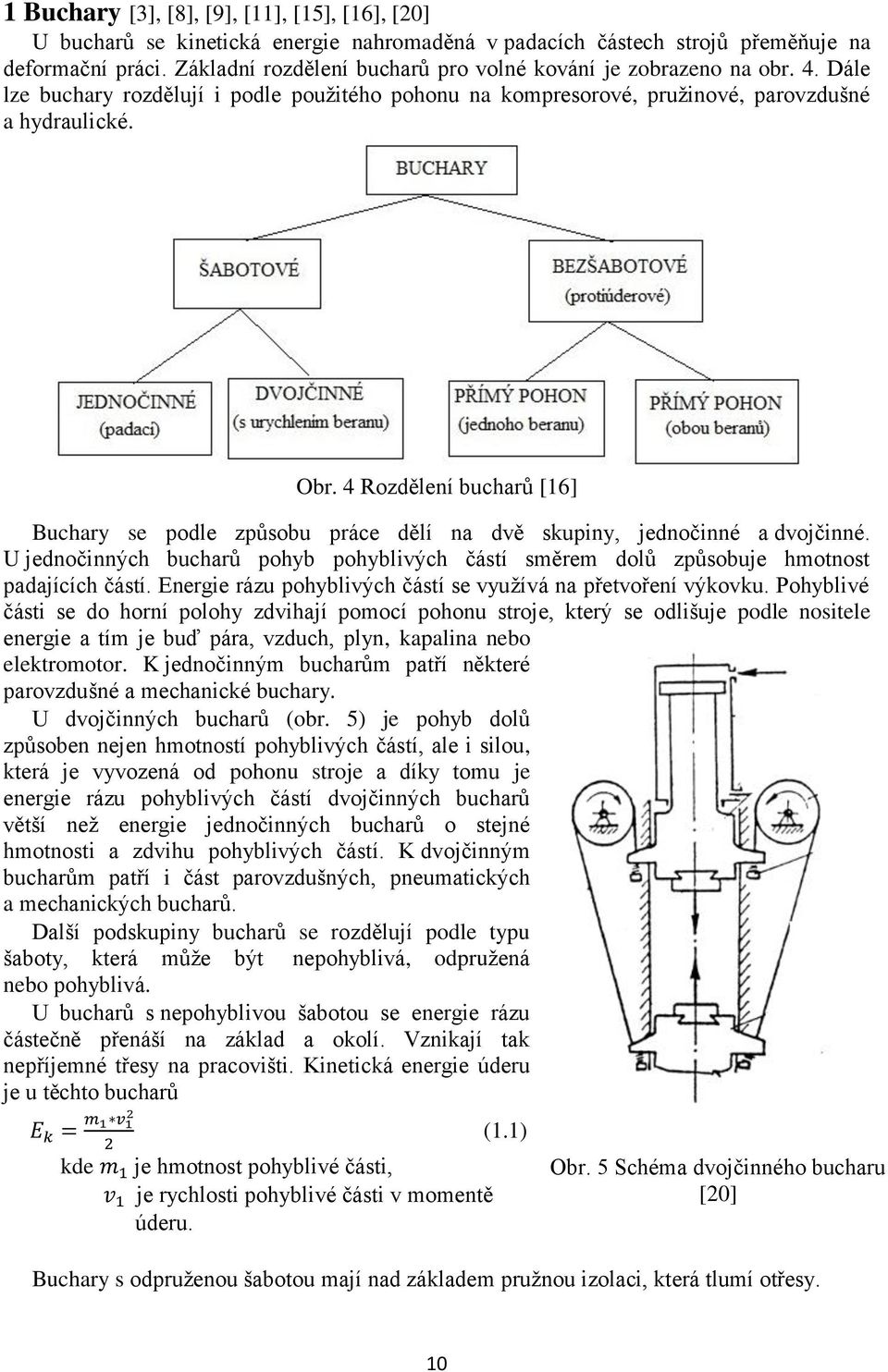 4 Rozdělení bucharů [16] Buchary se podle způsobu práce dělí na dvě skupiny, jednočinné a dvojčinné. U jednočinných bucharů pohyb pohyblivých částí směrem dolů způsobuje hmotnost padajících částí.