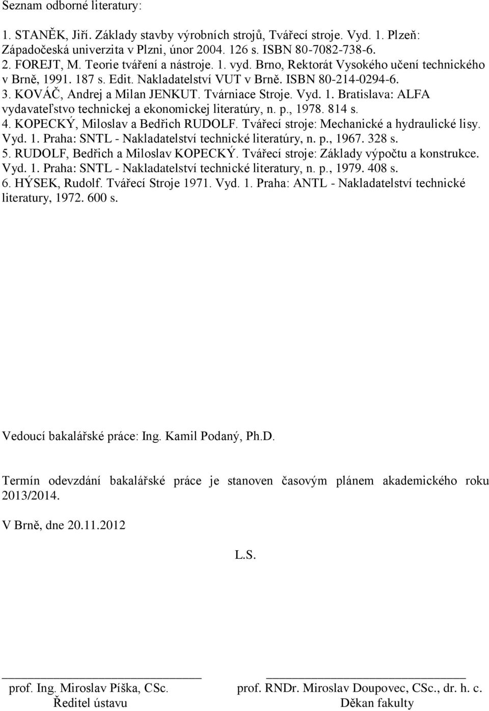 Tvárniace Stroje. Vyd. 1. Bratislava: ALFA vydavateľstvo technickej a ekonomickej literatúry, n. p., 1978. 814 s. 4. KOPECKÝ, Miloslav a Bedřich RUDOLF. Tvářecí stroje: Mechanické a hydraulické lisy.