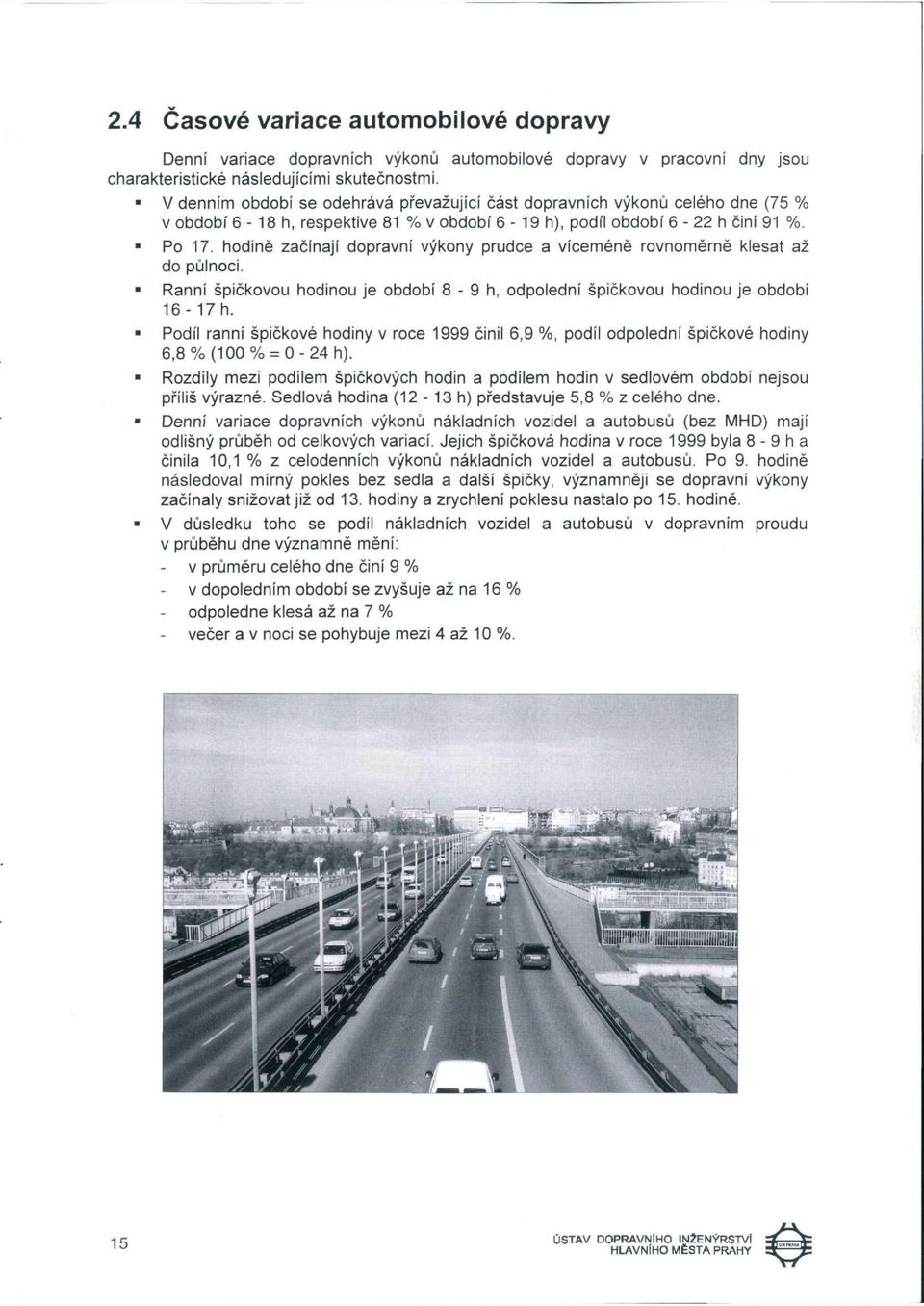 hodině začínají dopravní výkony prudce a víceméně rovnoměrně klesat až do půlnoci. Ranní špičkovou hodinou je období 8-9 h, odpolední špičkovou hodinou je období 16-17 h.