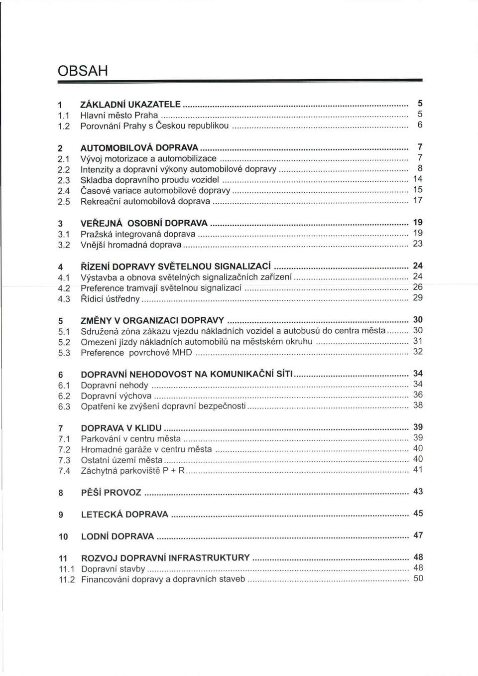 5 Rekreační automobilová doprava 17 3 VEŘEJNÁ OSOBNÍ DOPRAVA 19 3.1 Pražská integrovaná doprava 19 3.2 Vnější hromadná doprava 23 4 ŘÍZENÍ DOPRAVY SVĚTELNOU SIGNALIZACÍ 24 4.