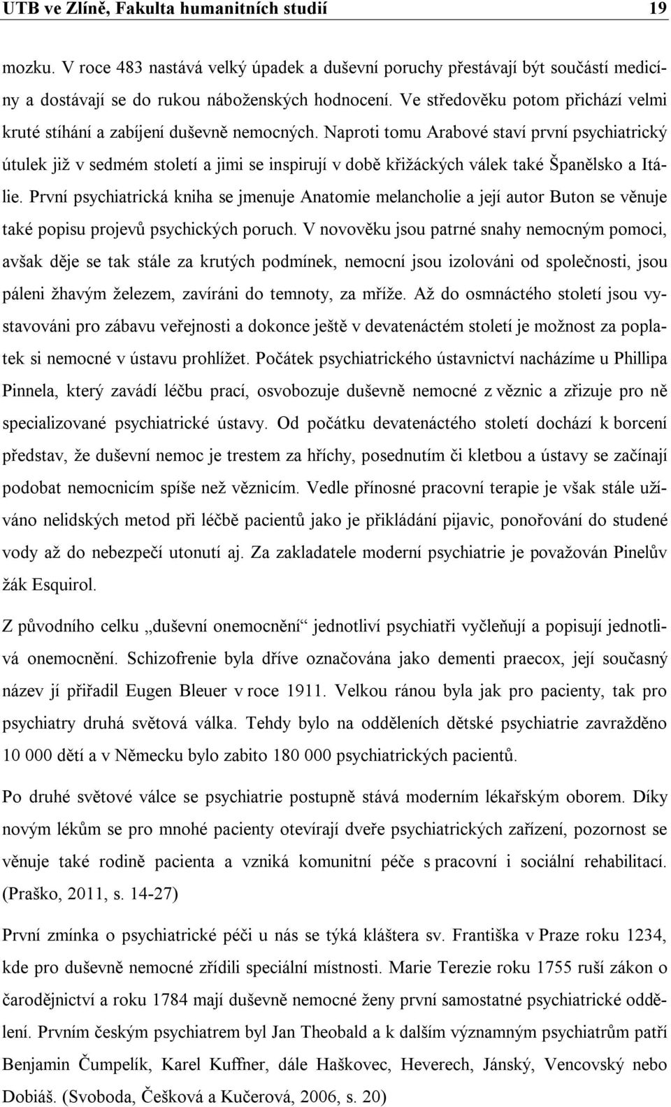 Naproti tomu Arabové staví první psychiatrický útulek již v sedmém století a jimi se inspirují v době křižáckých válek také Španělsko a Itálie.