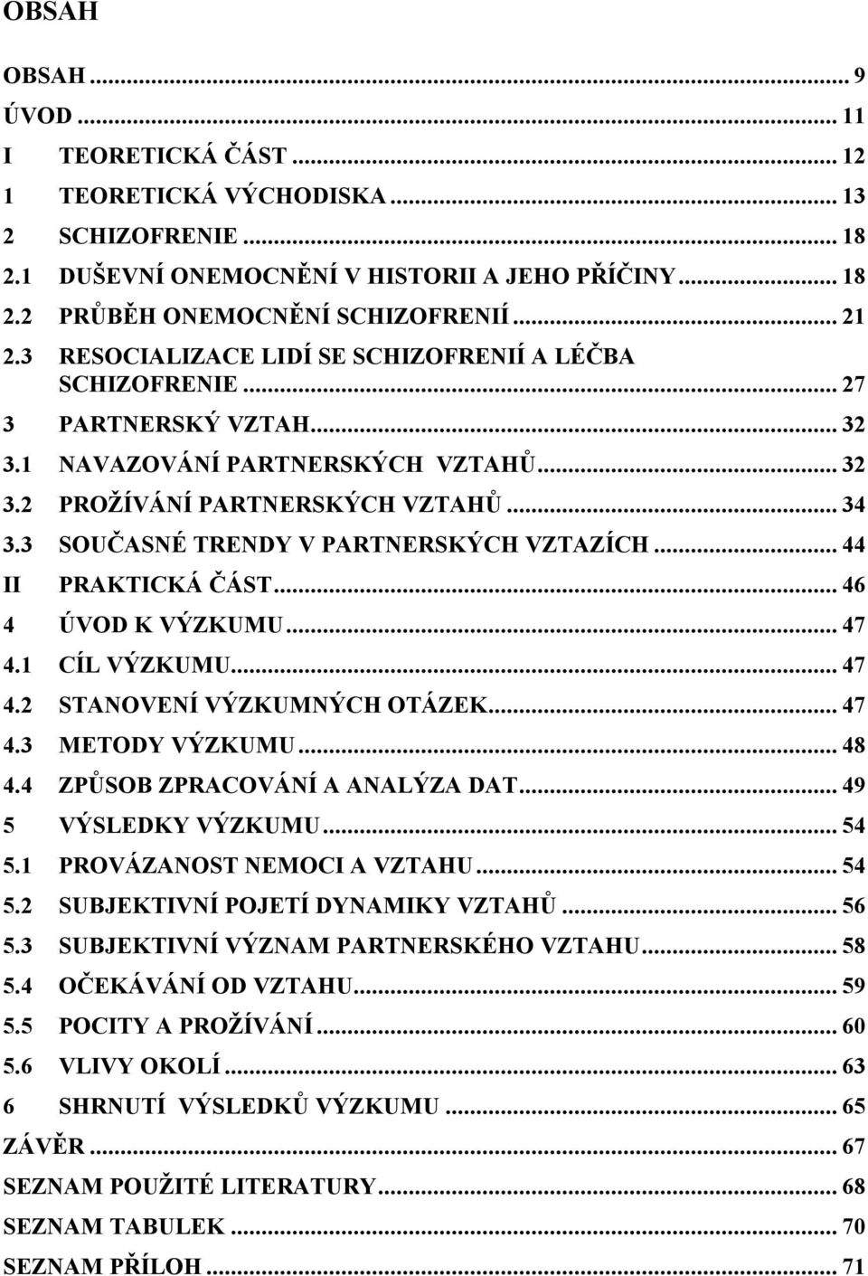 3 SOUČASNÉ TRENDY V PARTNERSKÝCH VZTAZÍCH... 44 II PRAKTICKÁ ČÁST... 46 4 ÚVOD K VÝZKUMU... 47 4.1 CÍL VÝZKUMU... 47 4.2 STANOVENÍ VÝZKUMNÝCH OTÁZEK... 47 4.3 METODY VÝZKUMU... 48 4.