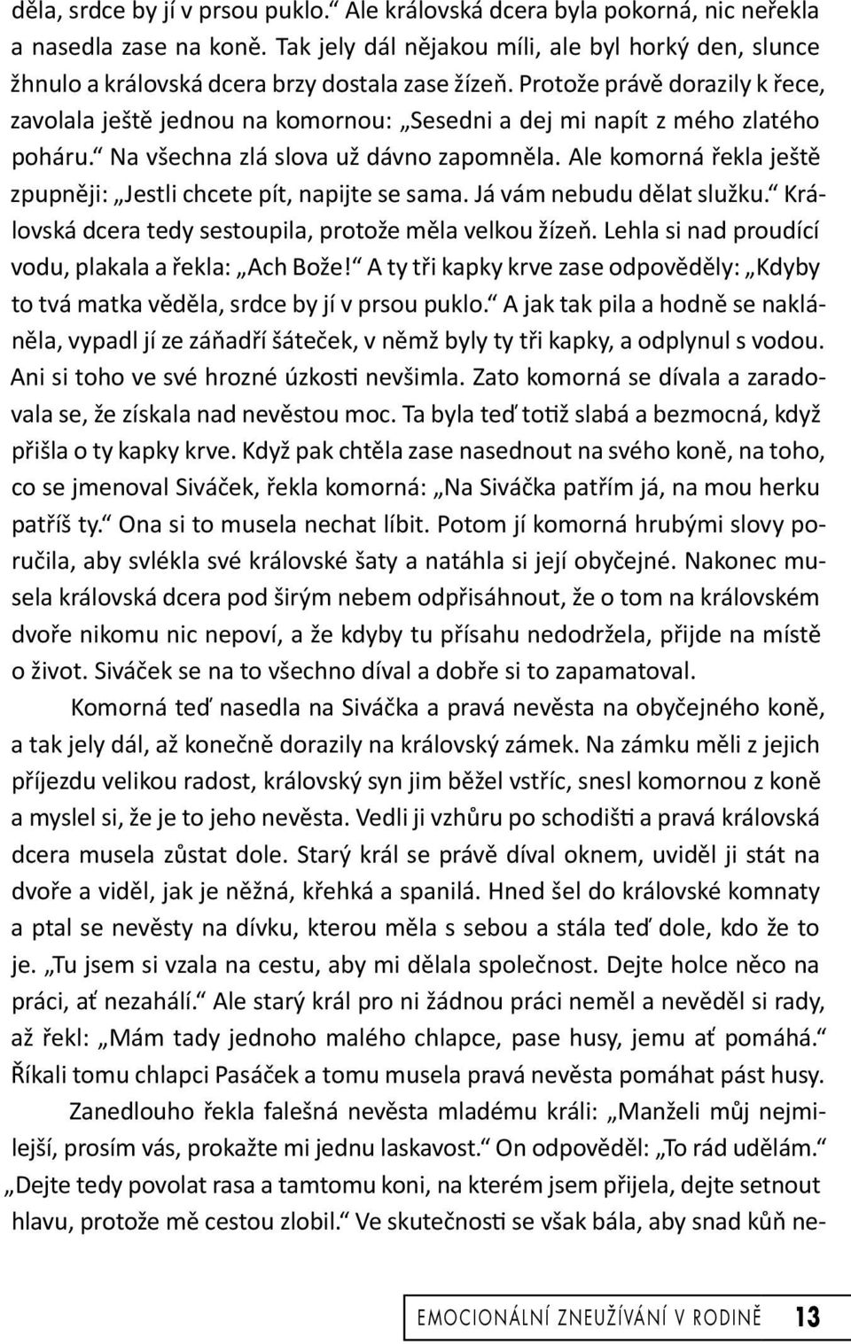 Protože právě dorazily k řece, zavolala ještě jednou na komornou: Sesedni a dej mi napít z mého zlatého poháru. Na všechna zlá slova už dávno zapomněla.