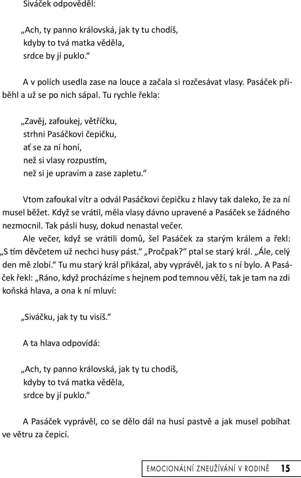 Vtom zafoukal vítr a odvál Pasáčkovi čepičku z hlavy tak daleko, že za ní musel běžet. Když se vrátil, měla vlasy dávno upravené a Pasáček se žádného nezmocnil. Tak pásli husy, dokud nenastal večer.