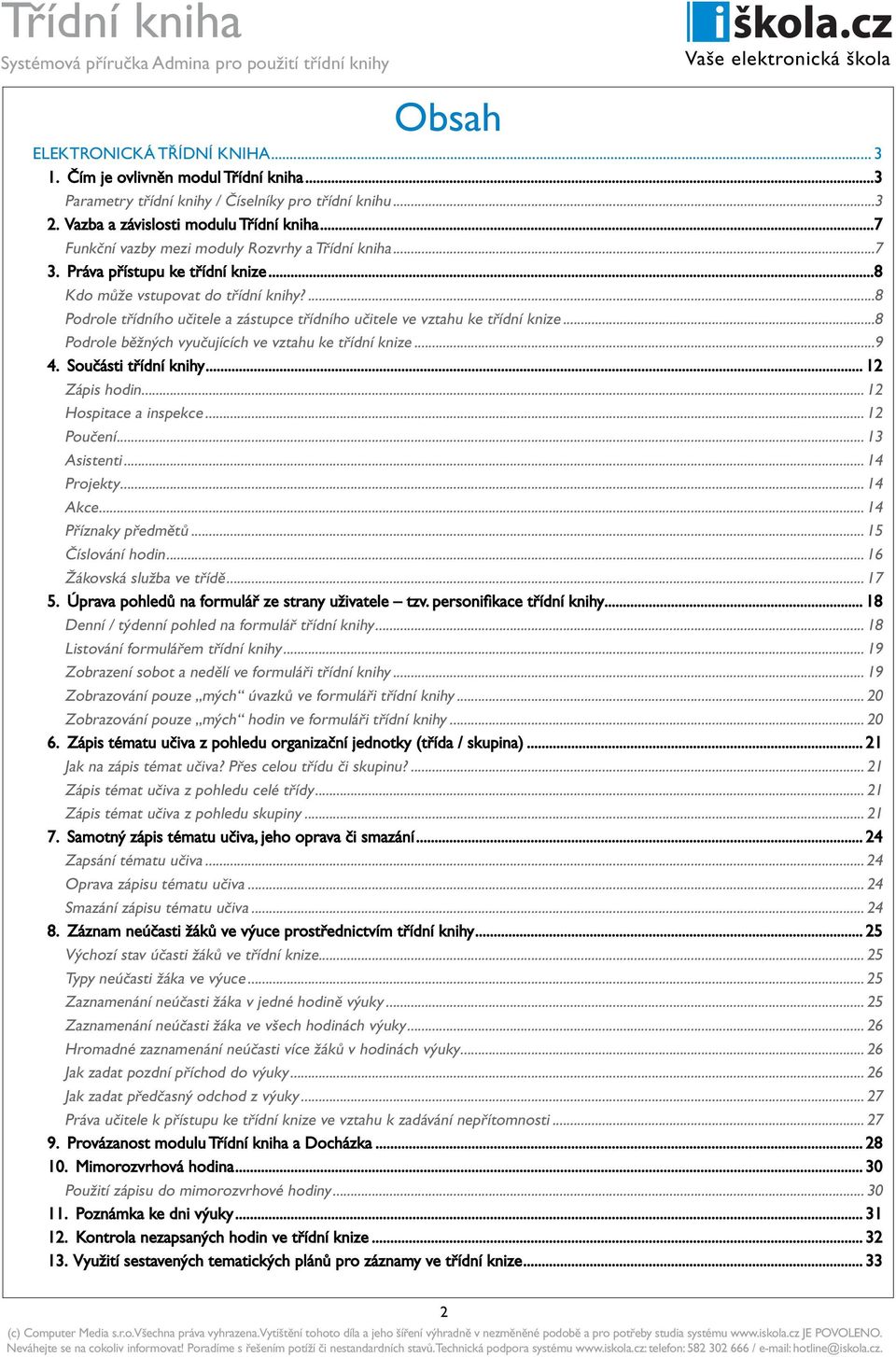 ...8 Podrole třídního učitele a zástupce třídního učitele ve vztahu ke třídní knize...8 Podrole běžných vyučujících ve vztahu ke třídní knize...9 4. Součásti třídní knihy... 12 Zápis hodin.