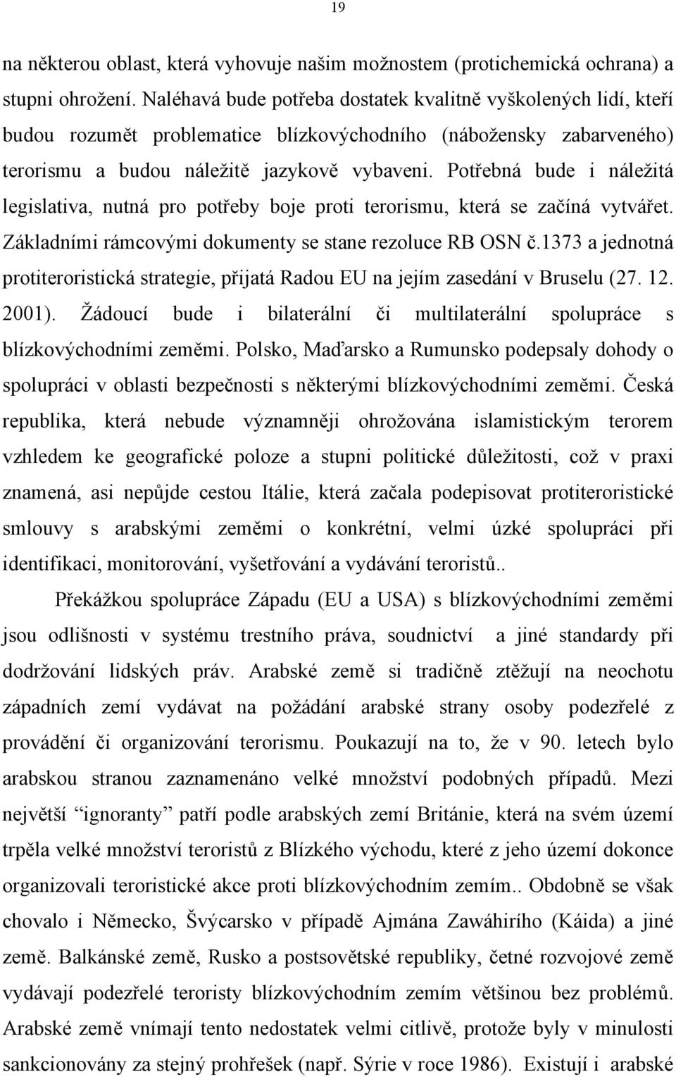 Potřebná bude i náležitá legislativa, nutná pro potřeby boje proti terorismu, která se začíná vytvářet. Základními rámcovými dokumenty se stane rezoluce RB OSN č.