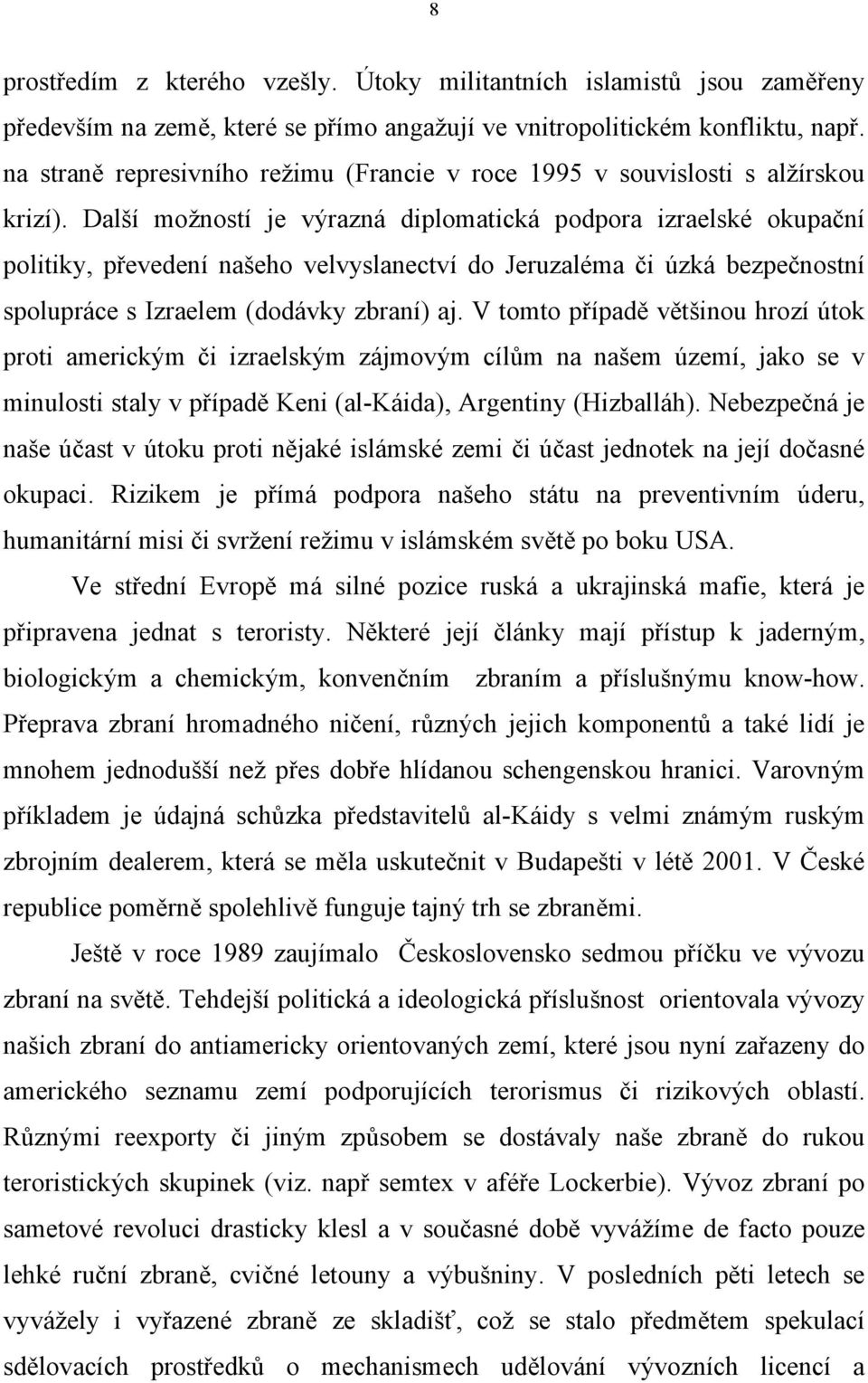 Další možností je výrazná diplomatická podpora izraelské okupační politiky, převedení našeho velvyslanectví do Jeruzaléma či úzká bezpečnostní spolupráce s Izraelem (dodávky zbraní) aj.