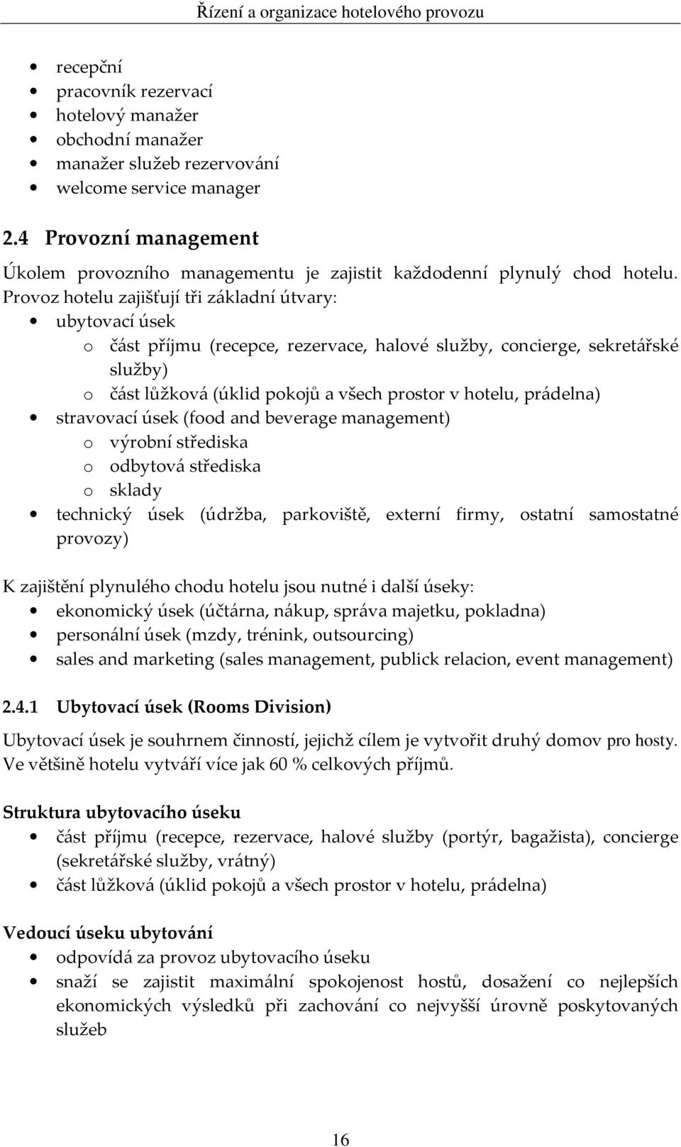 Provoz hotelu zajišťují tři základní útvary: ubytovací úsek o část příjmu (recepce, rezervace, halové služby, concierge, sekretářské služby) o část lůžková (úklid pokojů a všech prostor v hotelu,