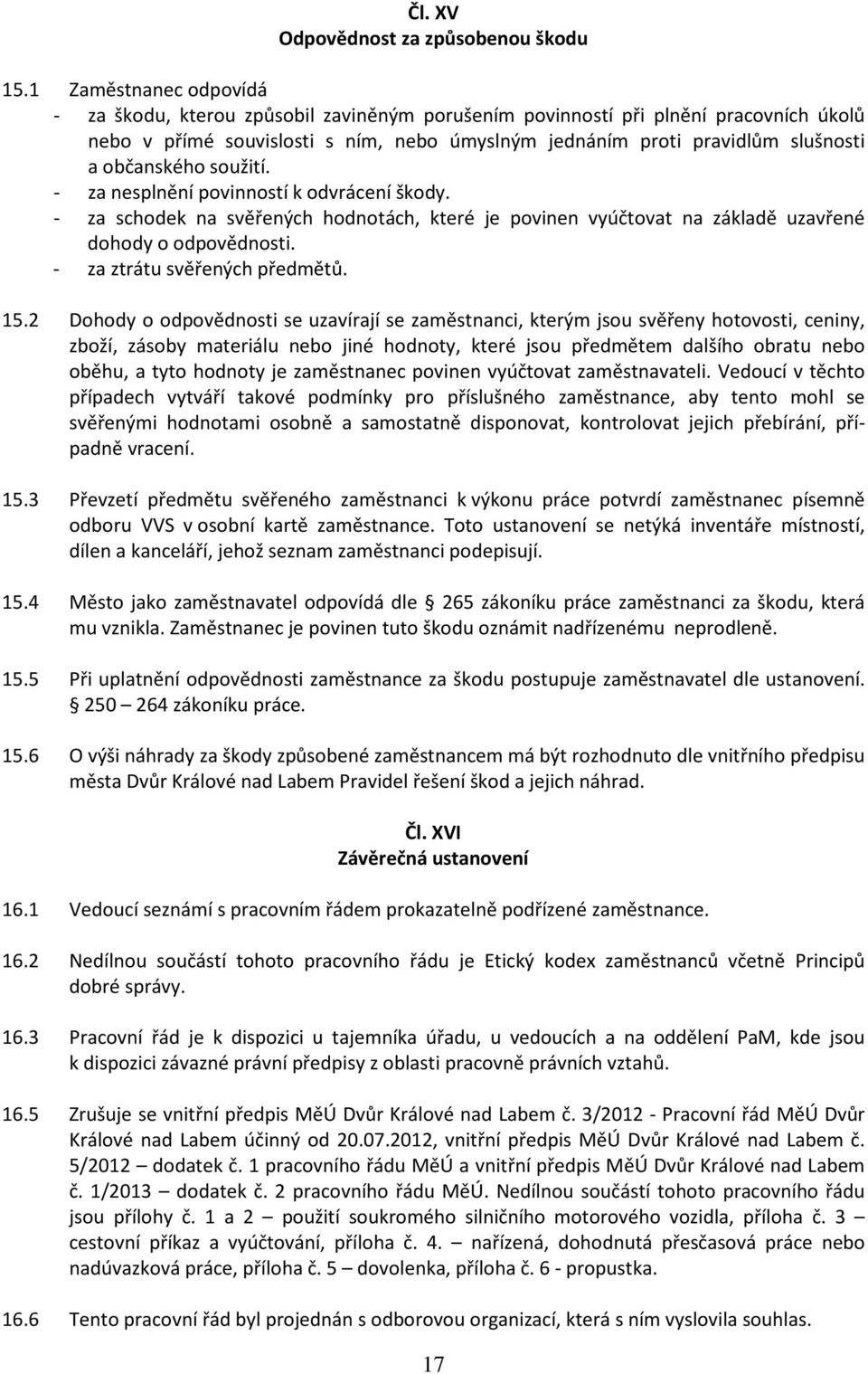 občanského soužití. - za nesplnění povinností k odvrácení škody. - za schodek na svěřených hodnotách, které je povinen vyúčtovat na základě uzavřené dohody o odpovědnosti.