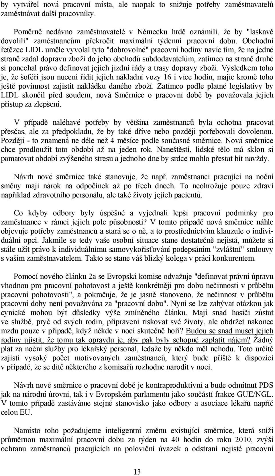 Obchodní řetězec LIDL uměle vyvolal tyto "dobrovolné" pracovní hodiny navíc tím, že na jedné straně zadal dopravu zboží do jeho obchodů subdodavatelům, zatímco na straně druhé si ponechal právo