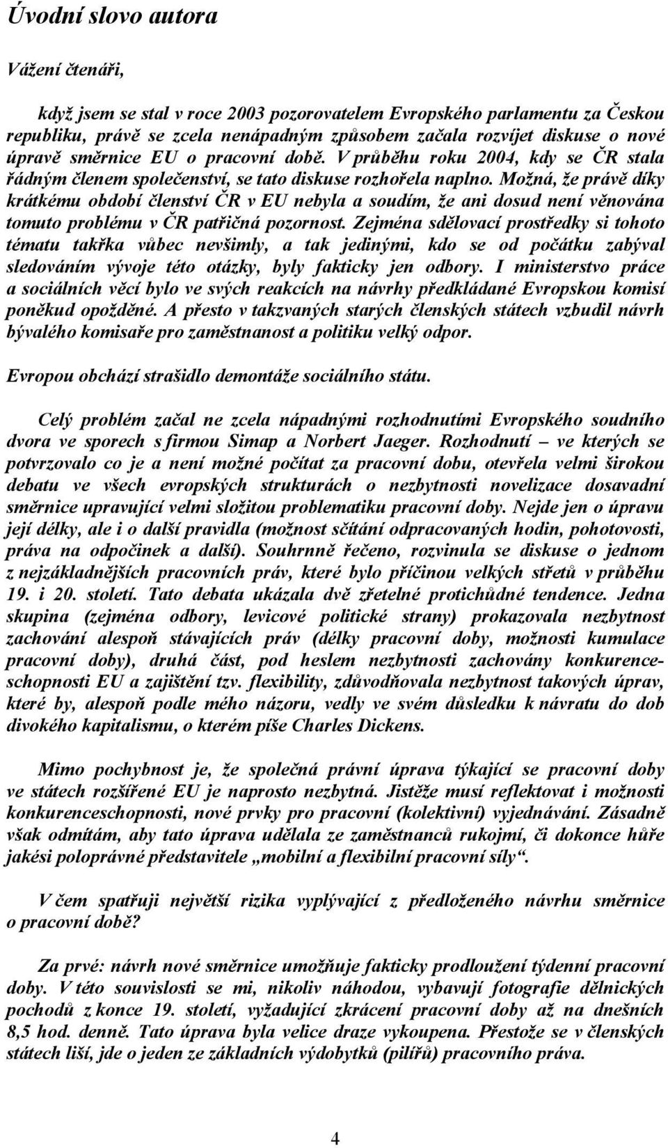 Možná, že právě díky krátkému období členství ČR v EU nebyla a soudím, že ani dosud není věnována tomuto problému v ČR patřičná pozornost.