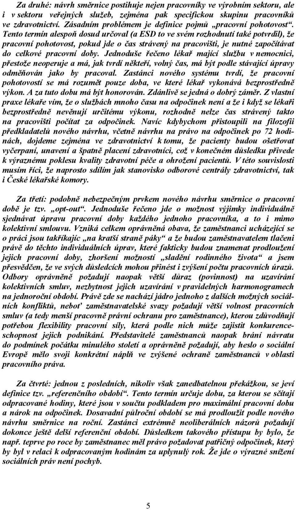 Tento termín alespoň dosud určoval (a ESD to ve svém rozhodnutí také potvrdil), že pracovní pohotovost, pokud jde o čas strávený na pracovišti, je nutné započítávat do celkové pracovní doby.