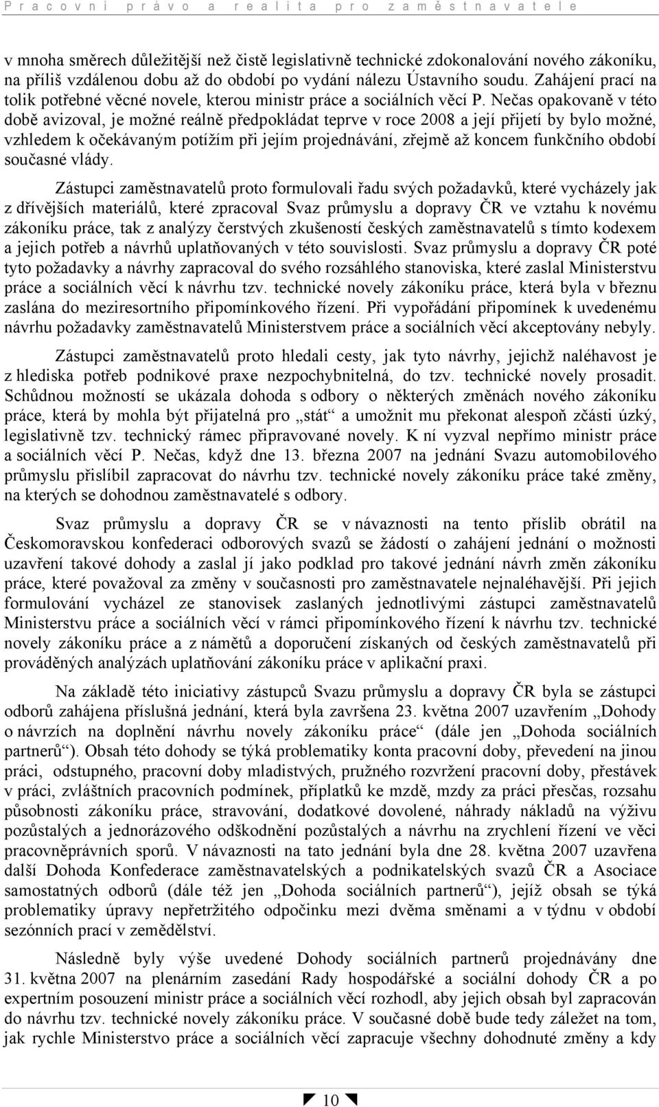 Nečas opakovaně v této době avizoval, je možné reálně předpokládat teprve v roce 2008 a její přijetí by bylo možné, vzhledem k očekávaným potížím při jejím projednávání, zřejmě až koncem funkčního