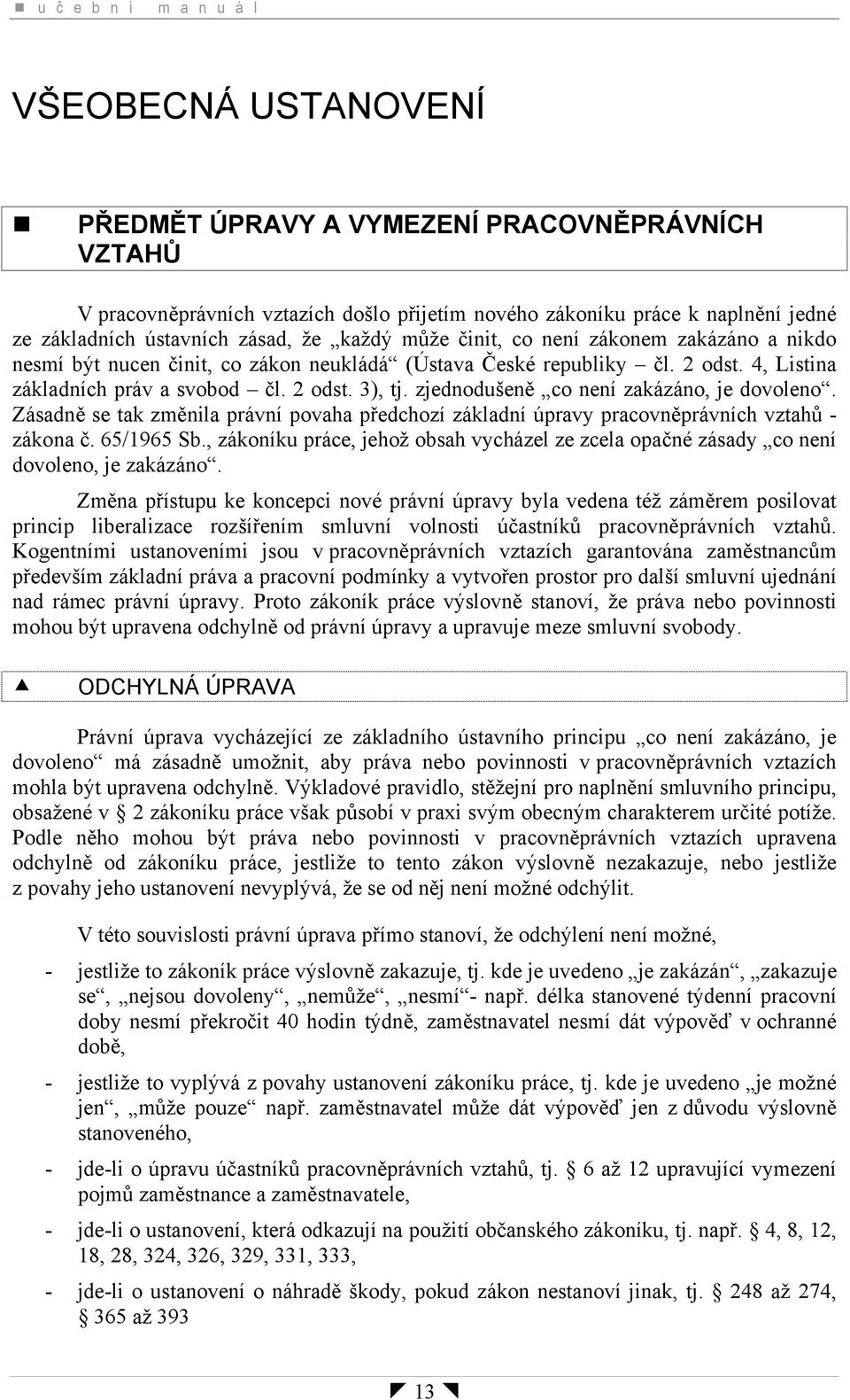 zjednodušeně co není zakázáno, je dovoleno. Zásadně se tak změnila právní povaha předchozí základní úpravy pracovněprávních vztahů - zákona č. 65/1965 Sb.