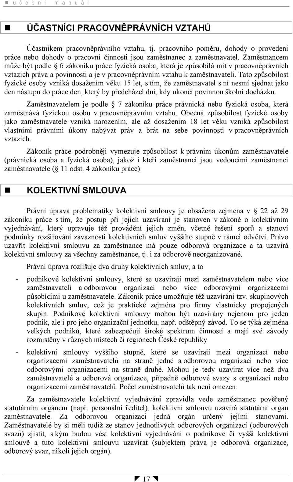 Zaměstnancem může být podle 6 zákoníku práce fyzická osoba, která je způsobilá mít v pracovněprávních vztazích práva a povinnosti a je v pracovněprávním vztahu k zaměstnavateli.