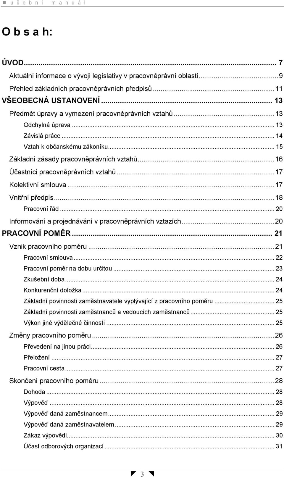 ..16 Účastníci pracovněprávních vztahů...17 Kolektivní smlouva...17 Vnitřní předpis...18 Pracovní řád... 20 Informování a projednávání v pracovněprávních vztazích...20 PRACOVNÍ POMĚR.