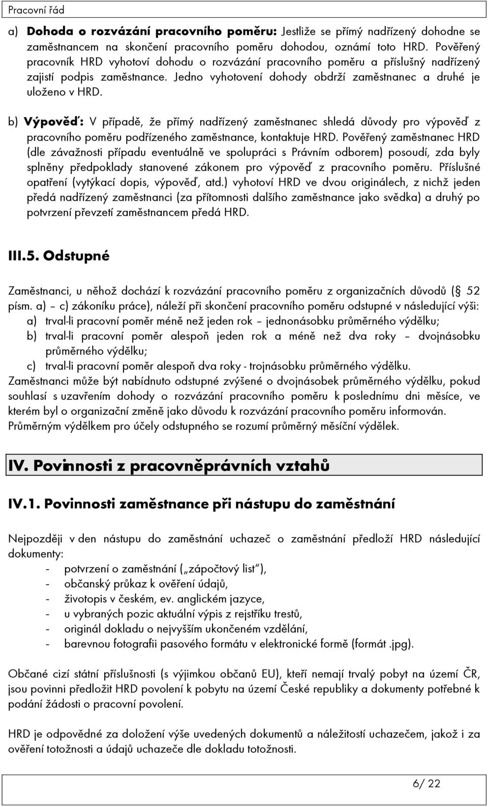 b) Výpověď: V případě, že přímý nadřízený zaměstnanec shledá důvody pro výpověď z pracovního poměru podřízeného zaměstnance, kontaktuje HRD.